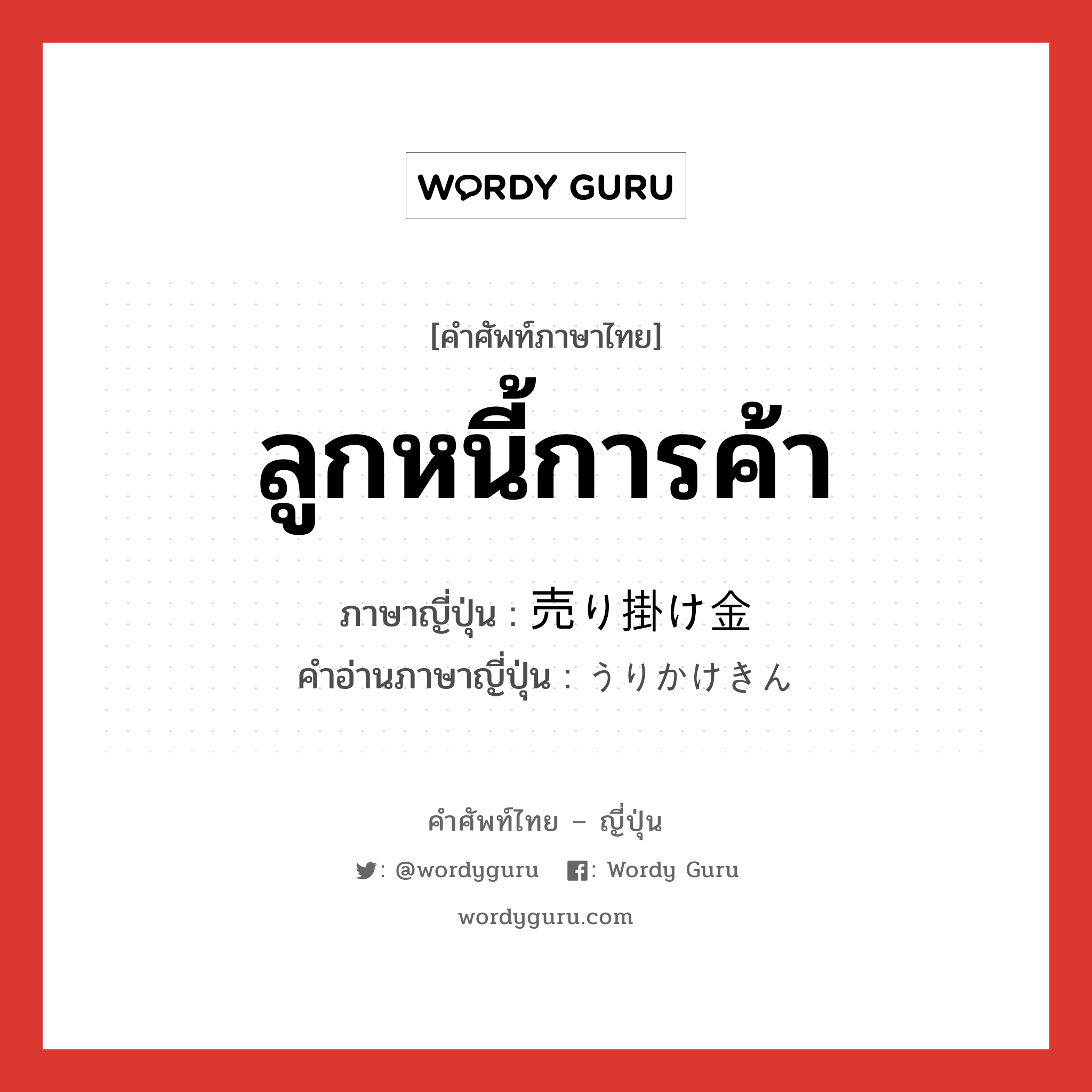 ลูกหนี้การค้า ภาษาญี่ปุ่นคืออะไร, คำศัพท์ภาษาไทย - ญี่ปุ่น ลูกหนี้การค้า ภาษาญี่ปุ่น 売り掛け金 คำอ่านภาษาญี่ปุ่น うりかけきん หมวด n หมวด n