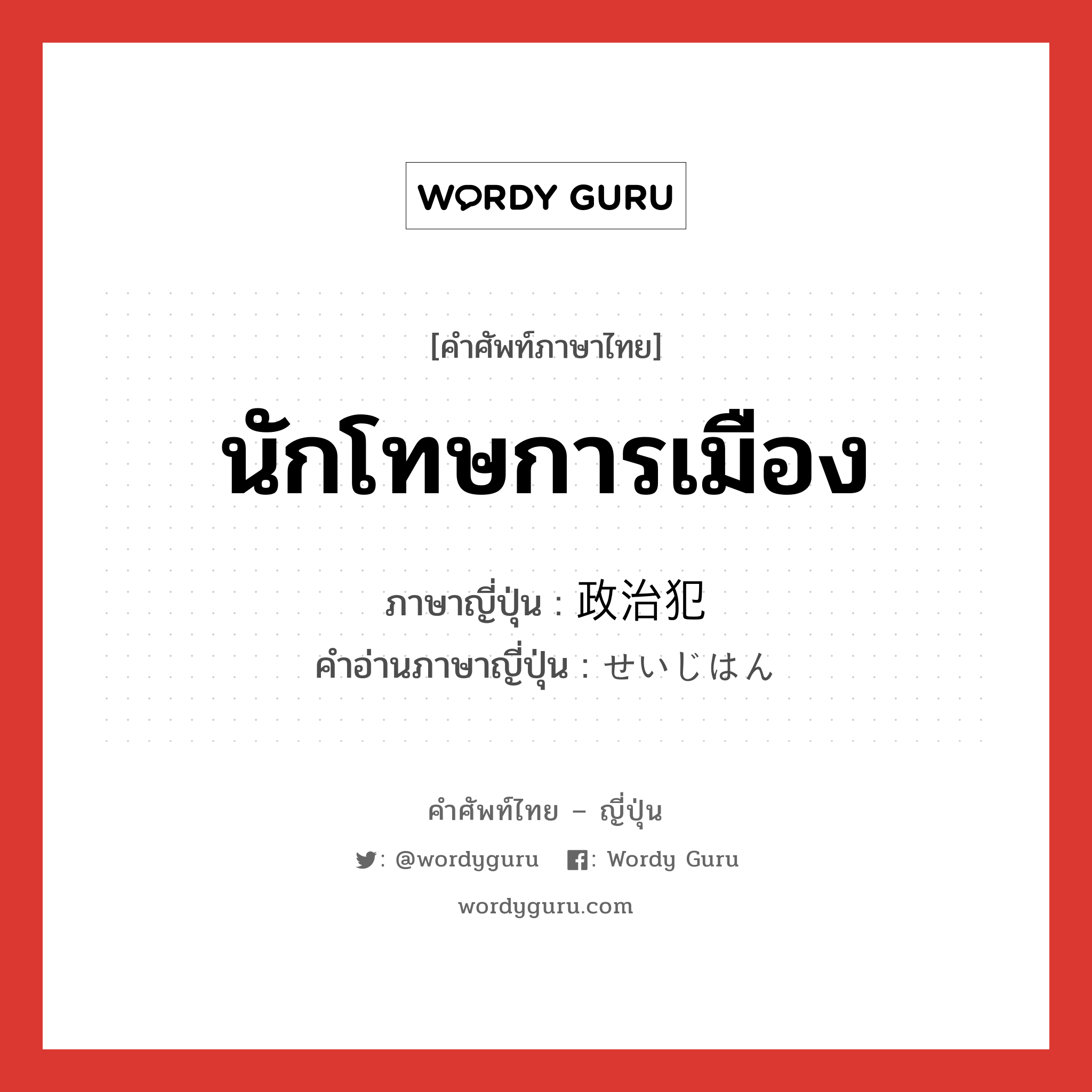 นักโทษการเมือง ภาษาญี่ปุ่นคืออะไร, คำศัพท์ภาษาไทย - ญี่ปุ่น นักโทษการเมือง ภาษาญี่ปุ่น 政治犯 คำอ่านภาษาญี่ปุ่น せいじはん หมวด n หมวด n