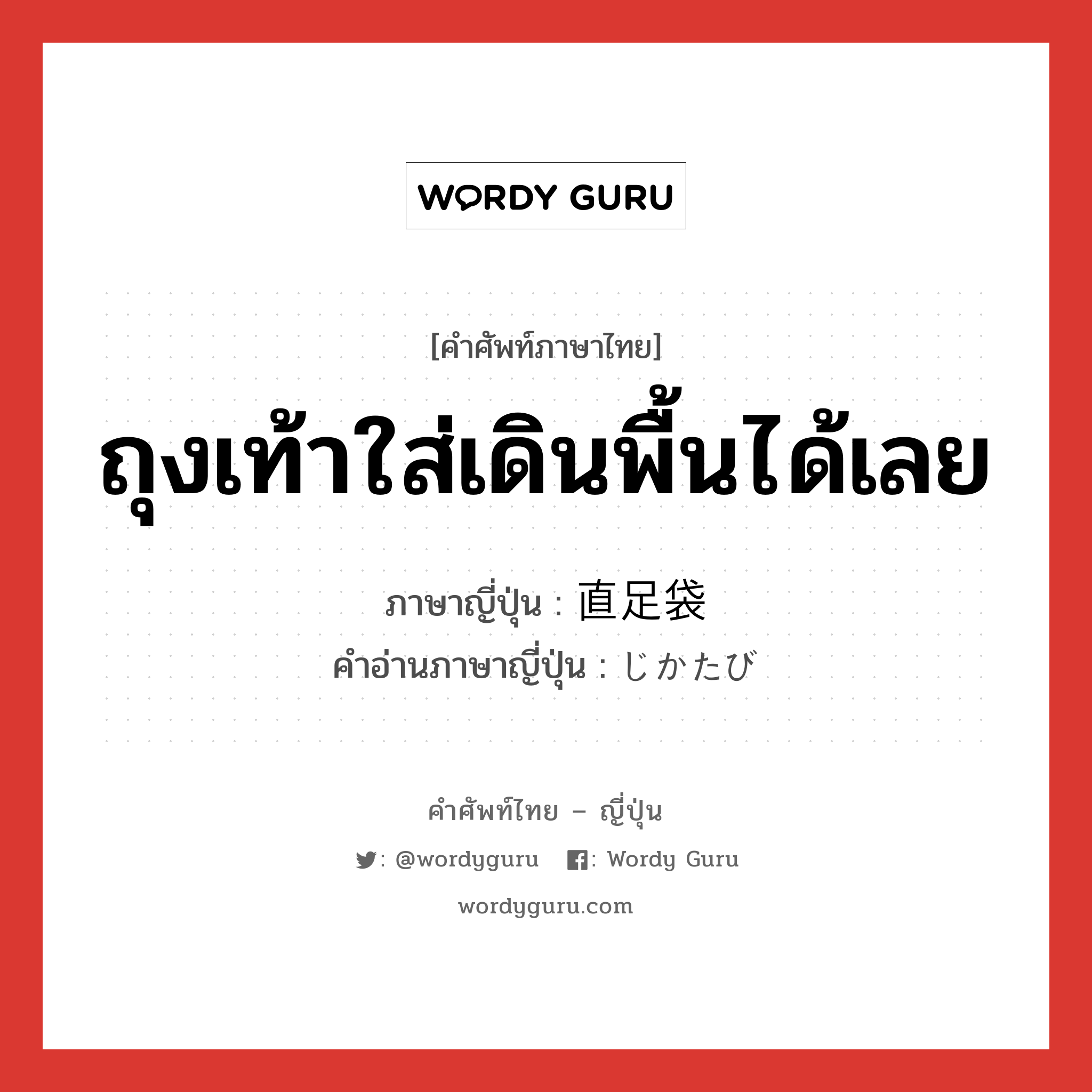 ถุงเท้าใส่เดินพื้นได้เลย ภาษาญี่ปุ่นคืออะไร, คำศัพท์ภาษาไทย - ญี่ปุ่น ถุงเท้าใส่เดินพื้นได้เลย ภาษาญี่ปุ่น 直足袋 คำอ่านภาษาญี่ปุ่น じかたび หมวด n หมวด n