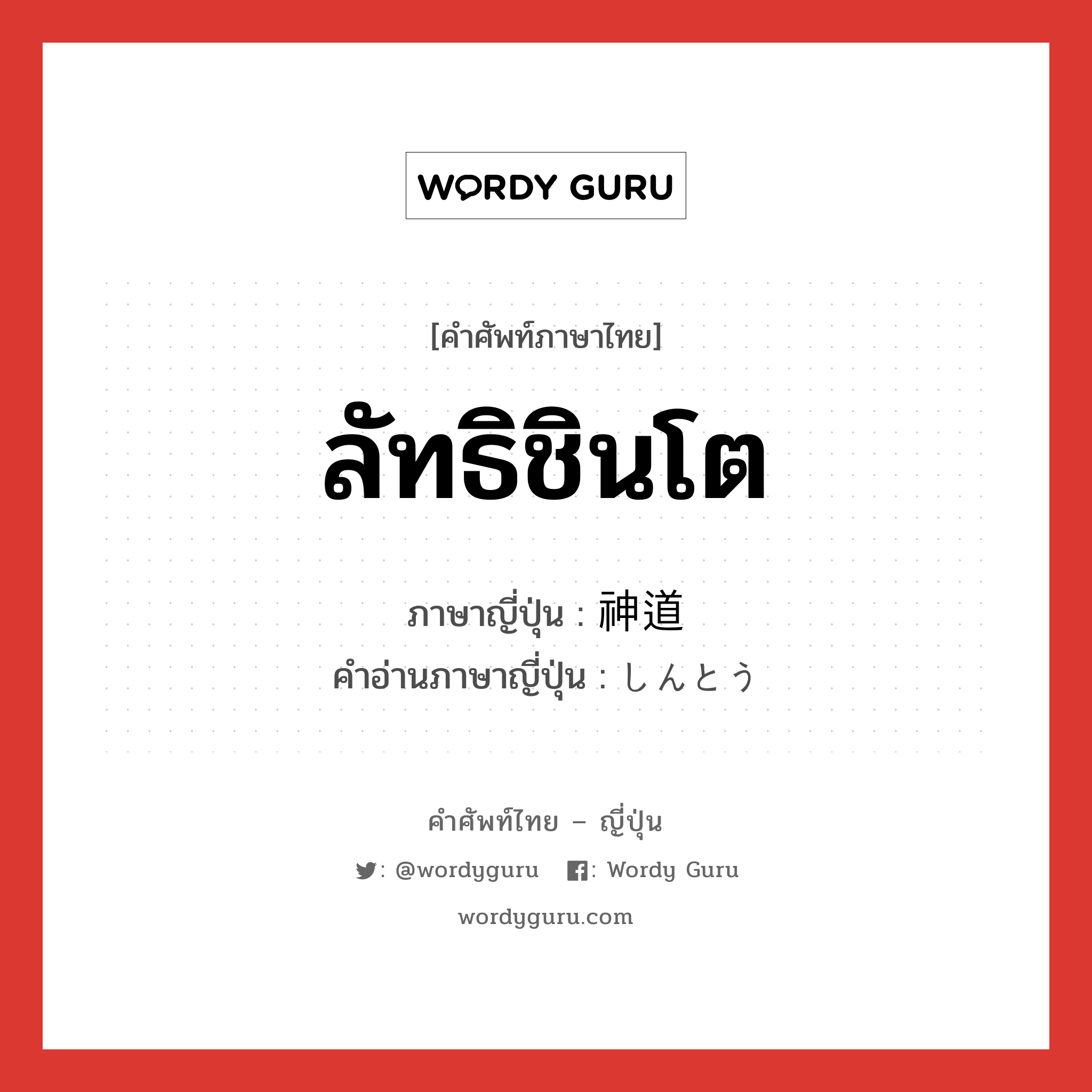 ลัทธิชินโต ภาษาญี่ปุ่นคืออะไร, คำศัพท์ภาษาไทย - ญี่ปุ่น ลัทธิชินโต ภาษาญี่ปุ่น 神道 คำอ่านภาษาญี่ปุ่น しんとう หมวด n หมวด n