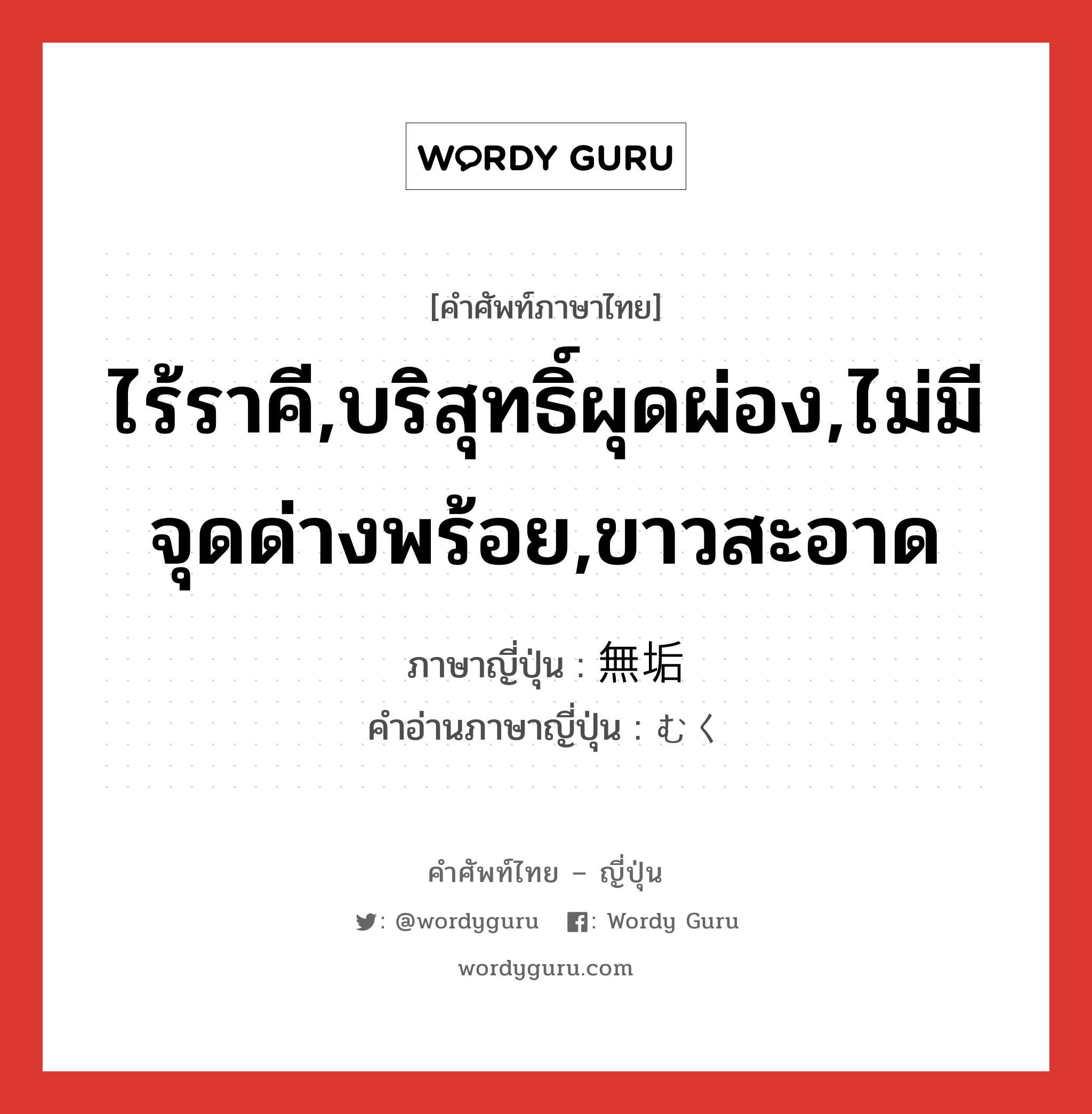 ไร้ราคี,บริสุทธิ์ผุดผ่อง,ไม่มีจุดด่างพร้อย,ขาวสะอาด ภาษาญี่ปุ่นคืออะไร, คำศัพท์ภาษาไทย - ญี่ปุ่น ไร้ราคี,บริสุทธิ์ผุดผ่อง,ไม่มีจุดด่างพร้อย,ขาวสะอาด ภาษาญี่ปุ่น 無垢 คำอ่านภาษาญี่ปุ่น むく หมวด adj-na หมวด adj-na