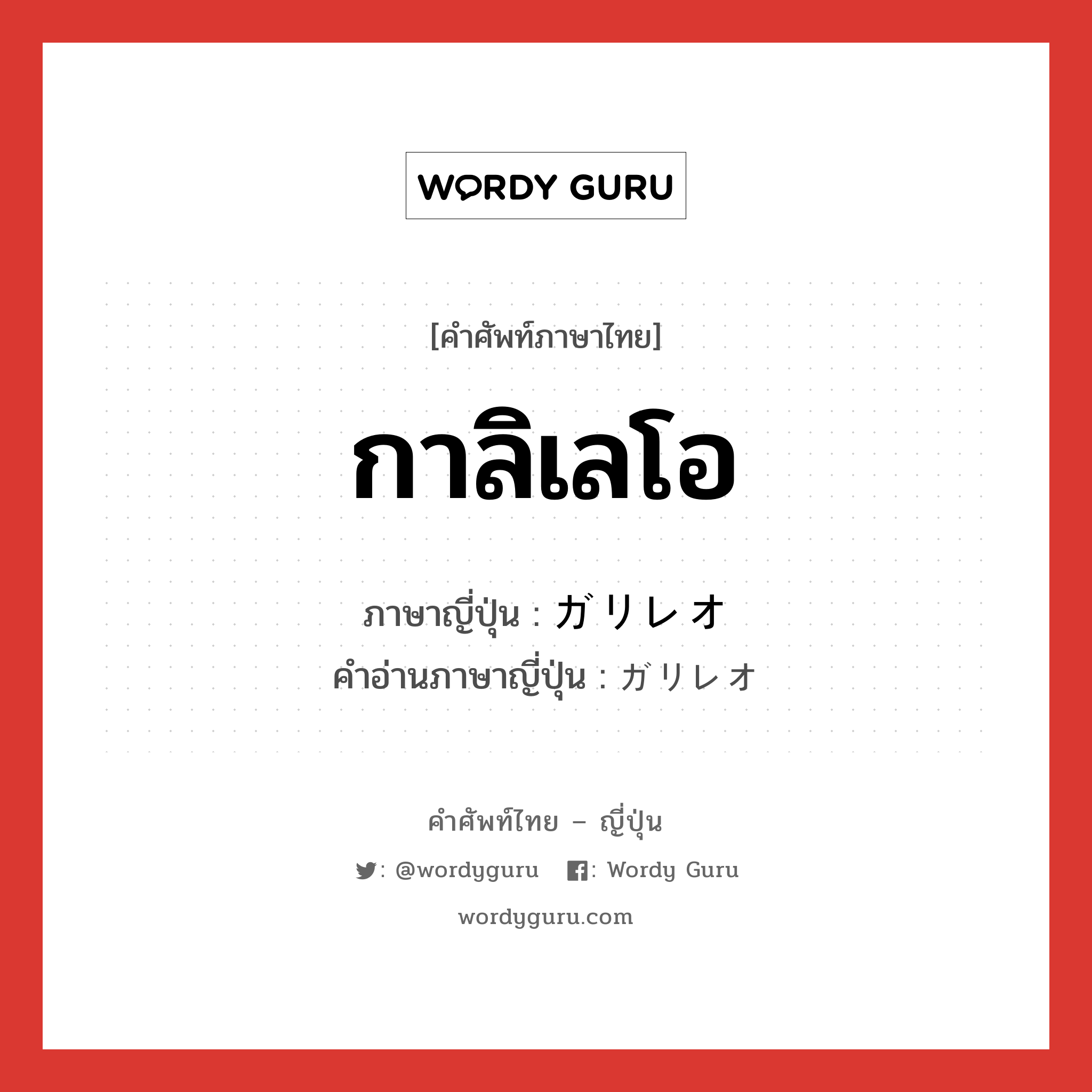 กาลิเลโอ ภาษาญี่ปุ่นคืออะไร, คำศัพท์ภาษาไทย - ญี่ปุ่น กาลิเลโอ ภาษาญี่ปุ่น ガリレオ คำอ่านภาษาญี่ปุ่น ガリレオ หมวด n หมวด n