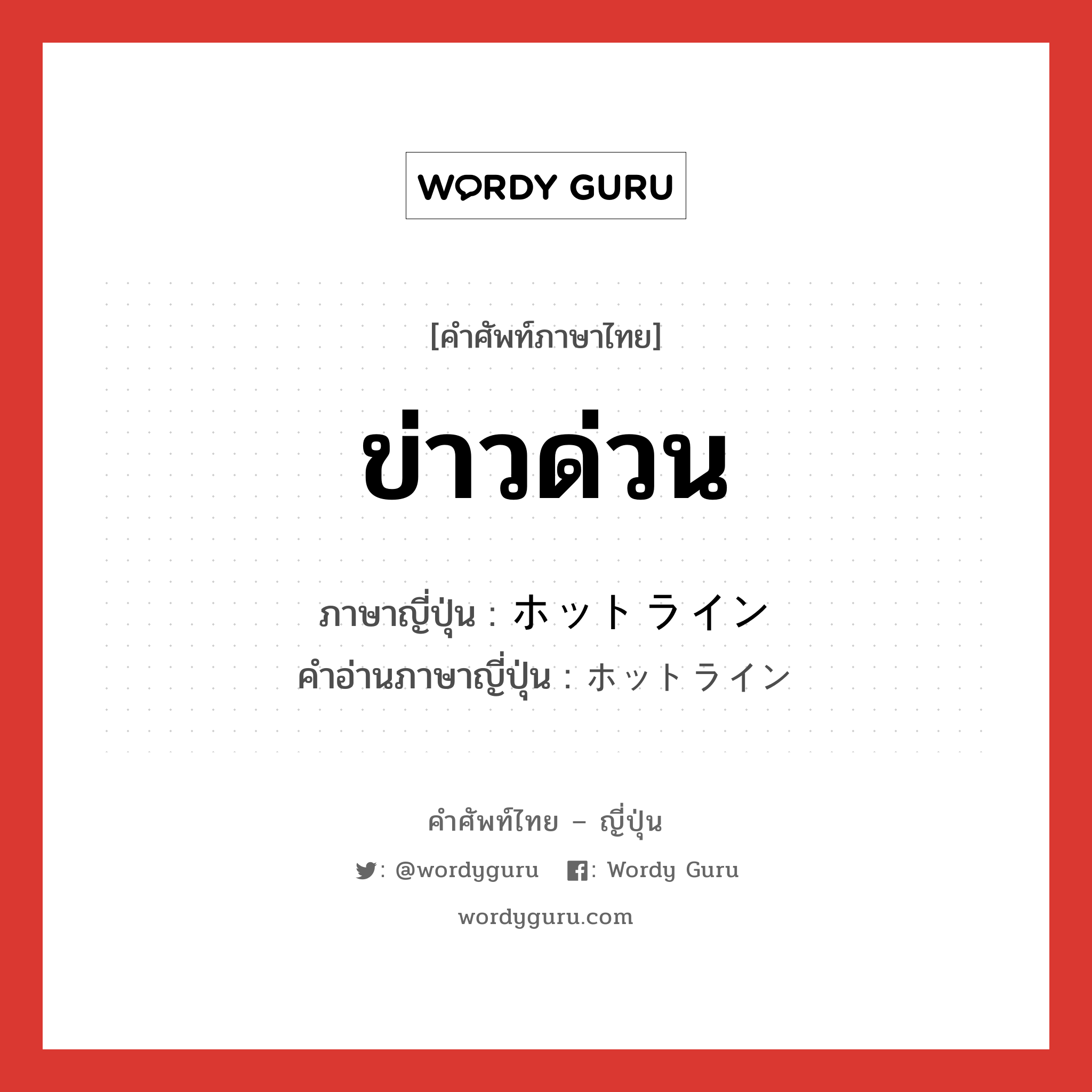 ข่าวด่วน ภาษาญี่ปุ่นคืออะไร, คำศัพท์ภาษาไทย - ญี่ปุ่น ข่าวด่วน ภาษาญี่ปุ่น ホットライン คำอ่านภาษาญี่ปุ่น ホットライン หมวด n หมวด n