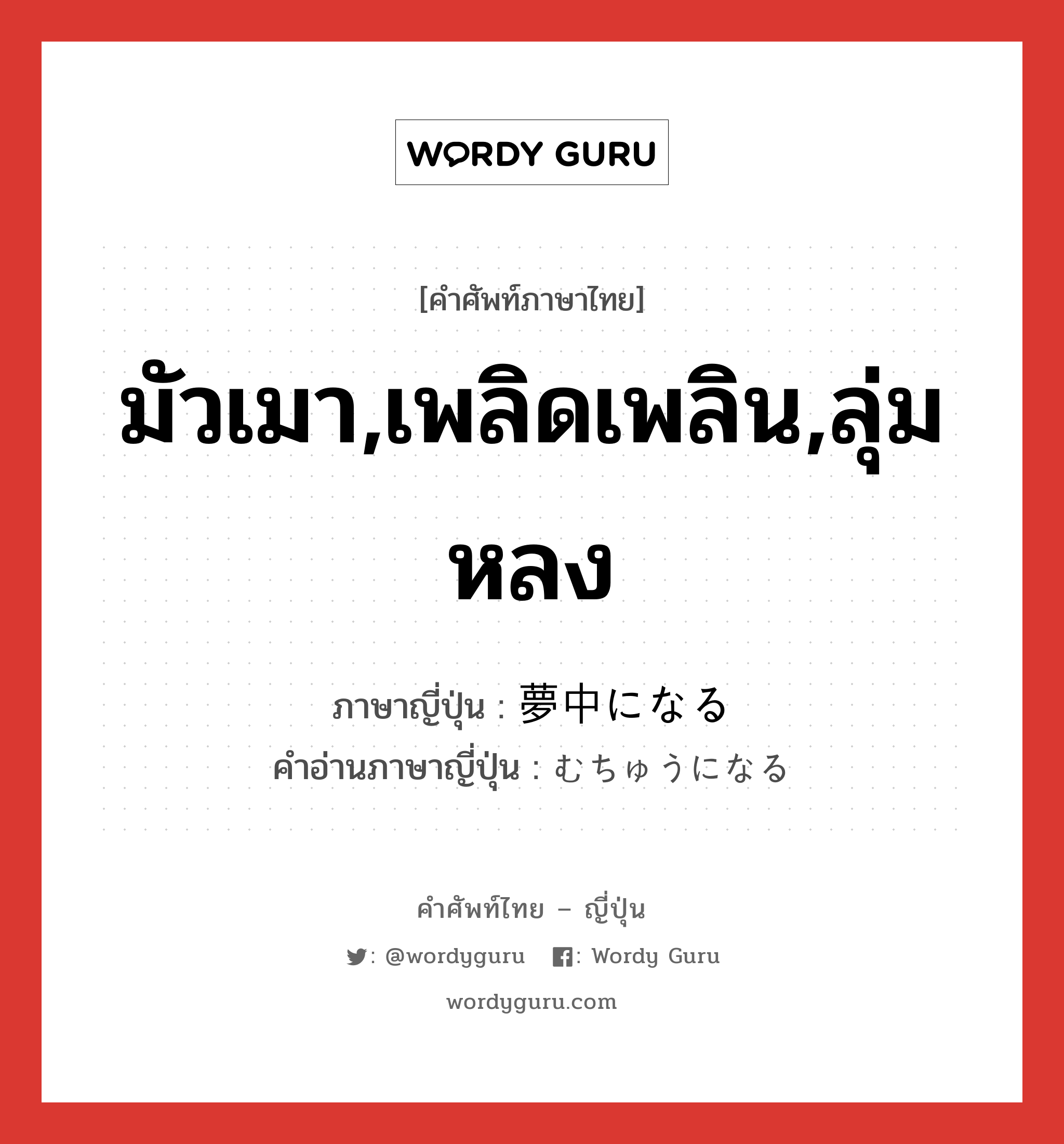 มัวเมา,เพลิดเพลิน,ลุ่มหลง ภาษาญี่ปุ่นคืออะไร, คำศัพท์ภาษาไทย - ญี่ปุ่น มัวเมา,เพลิดเพลิน,ลุ่มหลง ภาษาญี่ปุ่น 夢中になる คำอ่านภาษาญี่ปุ่น むちゅうになる หมวด v หมวด v