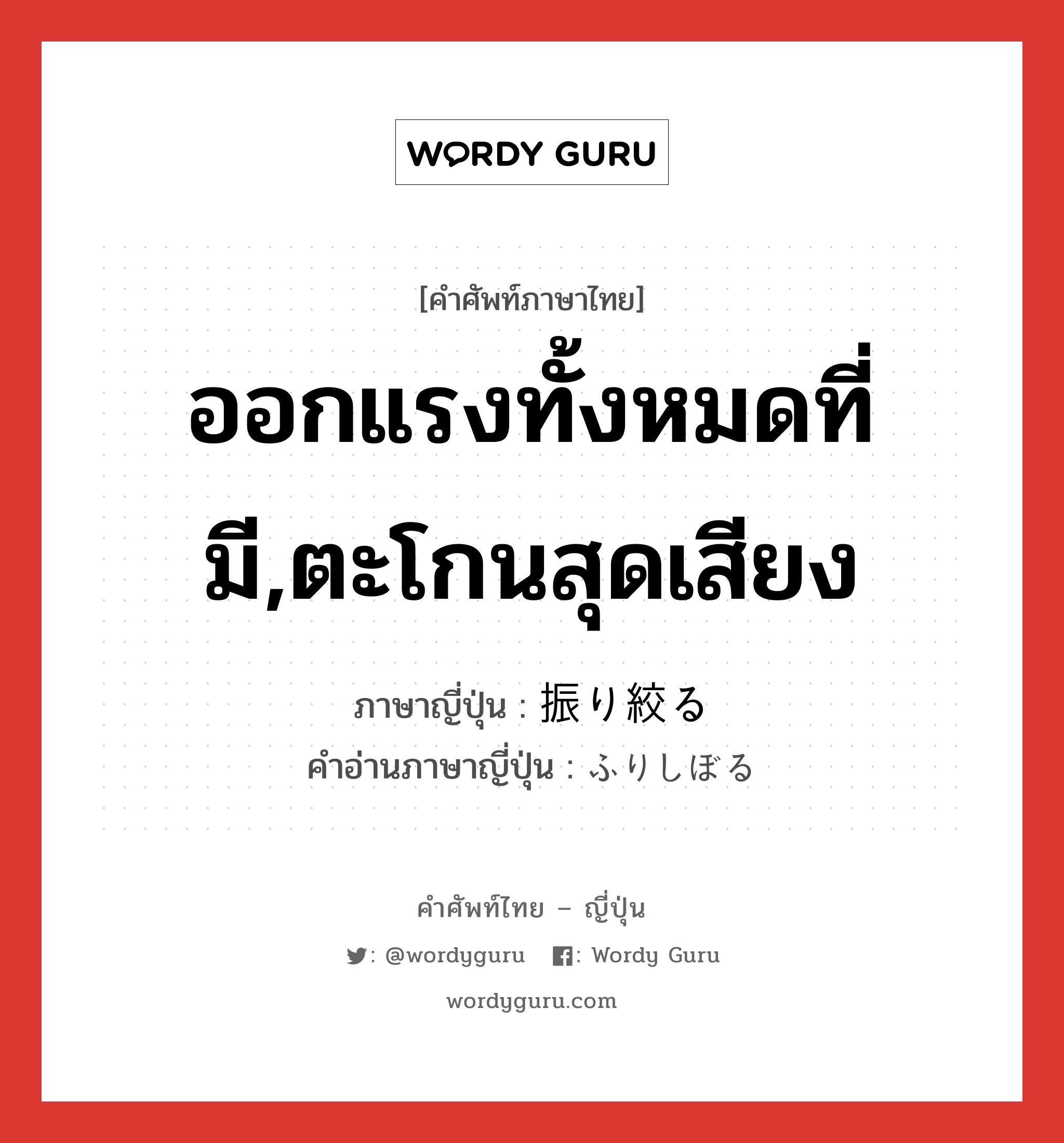 ออกแรงทั้งหมดที่มี,ตะโกนสุดเสียง ภาษาญี่ปุ่นคืออะไร, คำศัพท์ภาษาไทย - ญี่ปุ่น ออกแรงทั้งหมดที่มี,ตะโกนสุดเสียง ภาษาญี่ปุ่น 振り絞る คำอ่านภาษาญี่ปุ่น ふりしぼる หมวด v5r หมวด v5r