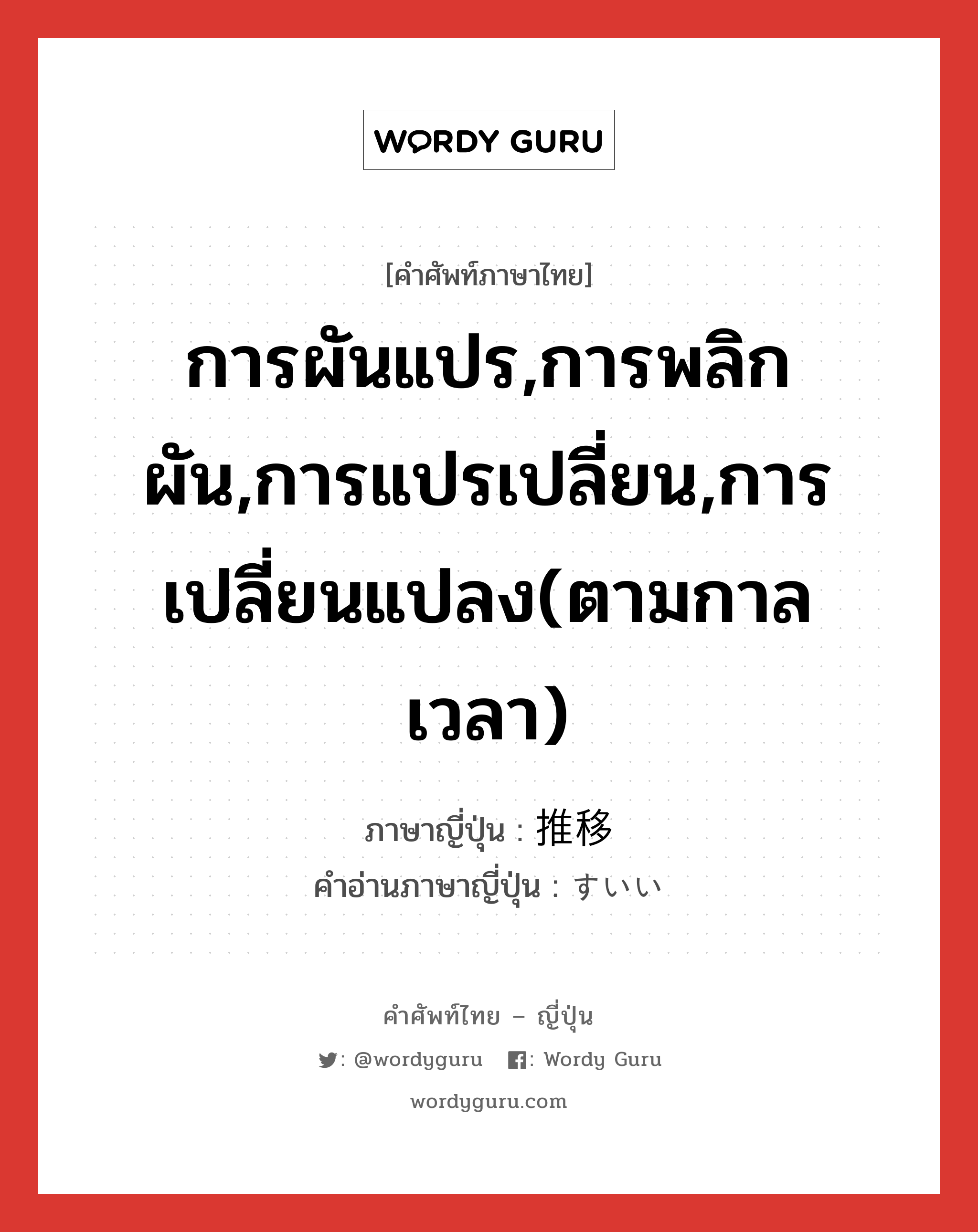 การผันแปร,การพลิกผัน,การแปรเปลี่ยน,การเปลี่ยนแปลง(ตามกาลเวลา) ภาษาญี่ปุ่นคืออะไร, คำศัพท์ภาษาไทย - ญี่ปุ่น การผันแปร,การพลิกผัน,การแปรเปลี่ยน,การเปลี่ยนแปลง(ตามกาลเวลา) ภาษาญี่ปุ่น 推移 คำอ่านภาษาญี่ปุ่น すいい หมวด n หมวด n