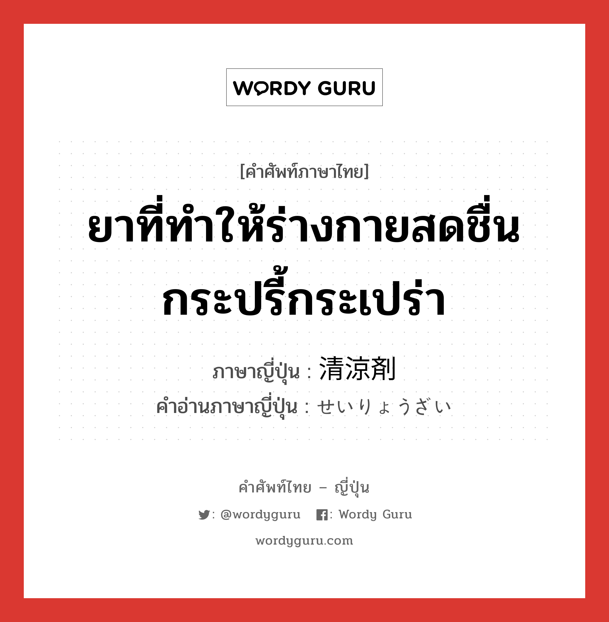 ยาที่ทำให้ร่างกายสดชื่น กระปรี้กระเปร่า ภาษาญี่ปุ่นคืออะไร, คำศัพท์ภาษาไทย - ญี่ปุ่น ยาที่ทำให้ร่างกายสดชื่น กระปรี้กระเปร่า ภาษาญี่ปุ่น 清涼剤 คำอ่านภาษาญี่ปุ่น せいりょうざい หมวด n หมวด n