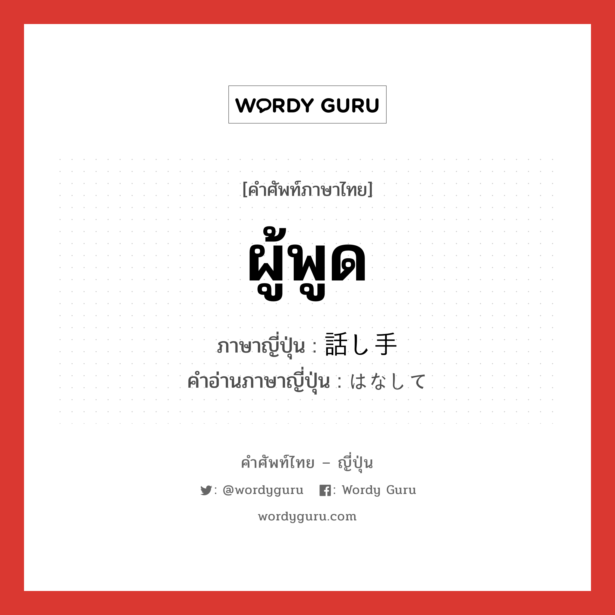 ผู้พูด ภาษาญี่ปุ่นคืออะไร, คำศัพท์ภาษาไทย - ญี่ปุ่น ผู้พูด ภาษาญี่ปุ่น 話し手 คำอ่านภาษาญี่ปุ่น はなして หมวด n หมวด n