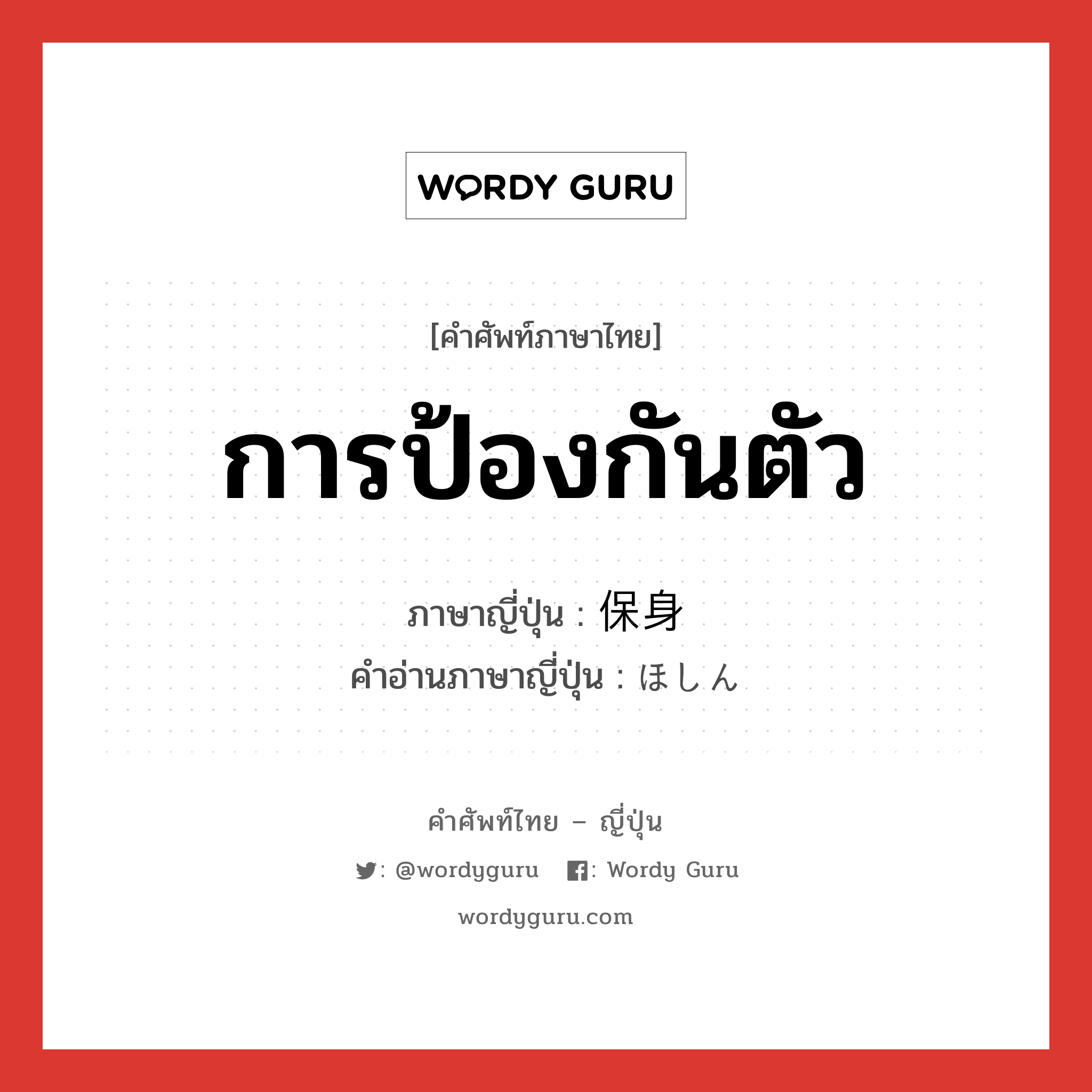 การป้องกันตัว ภาษาญี่ปุ่นคืออะไร, คำศัพท์ภาษาไทย - ญี่ปุ่น การป้องกันตัว ภาษาญี่ปุ่น 保身 คำอ่านภาษาญี่ปุ่น ほしん หมวด n หมวด n