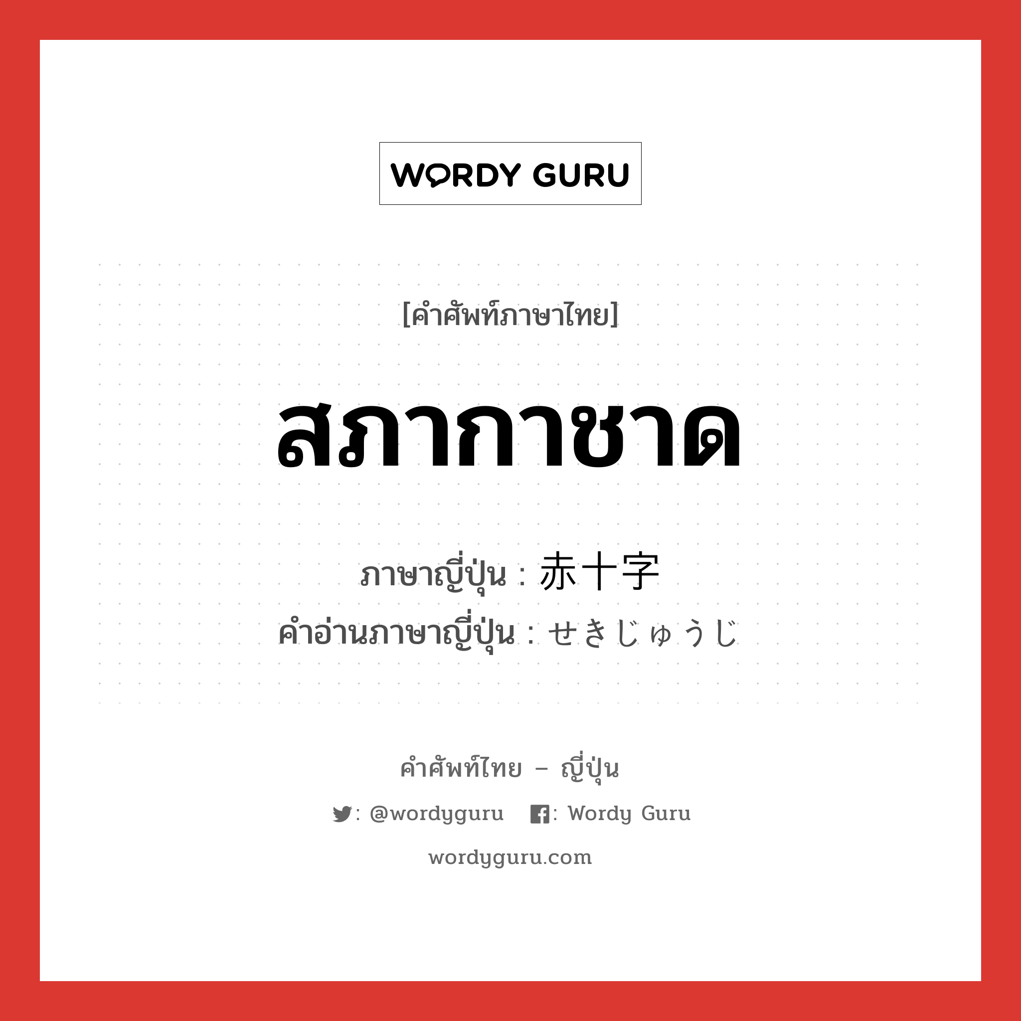 สภากาชาด ภาษาญี่ปุ่นคืออะไร, คำศัพท์ภาษาไทย - ญี่ปุ่น สภากาชาด ภาษาญี่ปุ่น 赤十字 คำอ่านภาษาญี่ปุ่น せきじゅうじ หมวด n หมวด n