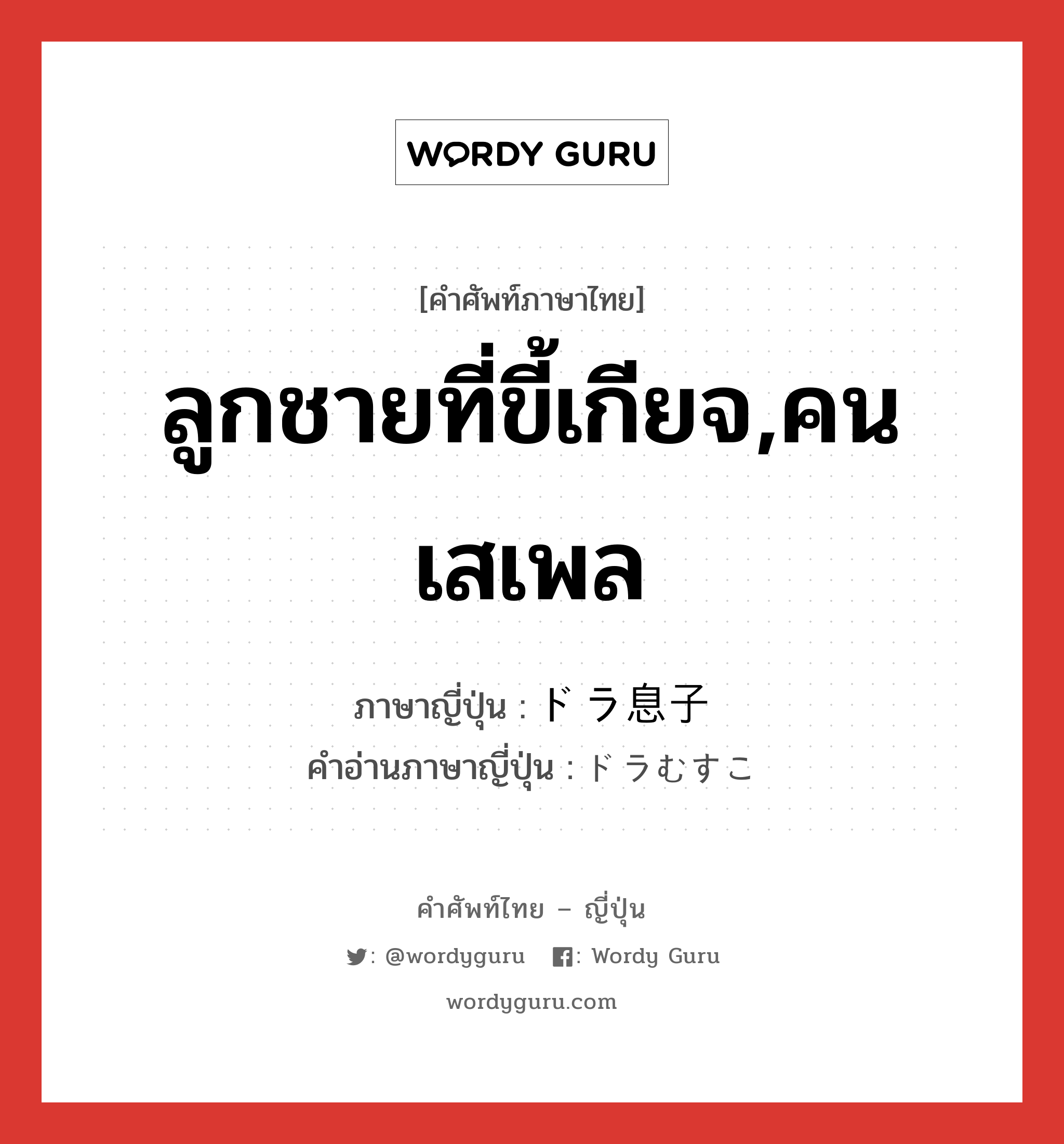 ลูกชายที่ขี้เกียจ,คนเสเพล ภาษาญี่ปุ่นคืออะไร, คำศัพท์ภาษาไทย - ญี่ปุ่น ลูกชายที่ขี้เกียจ,คนเสเพล ภาษาญี่ปุ่น ドラ息子 คำอ่านภาษาญี่ปุ่น ドラむすこ หมวด n หมวด n