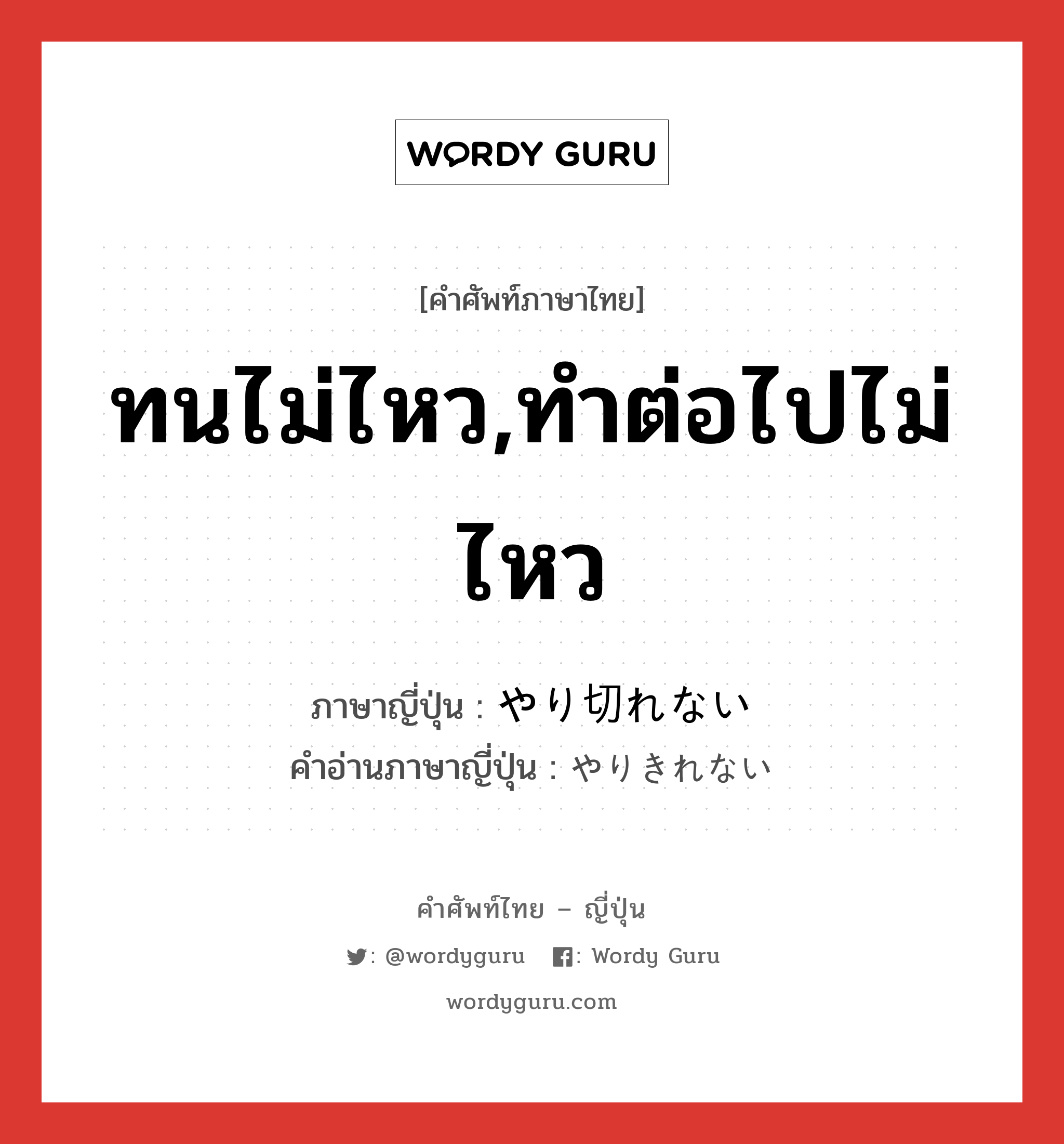 ทนไม่ไหว,ทำต่อไปไม่ไหว ภาษาญี่ปุ่นคืออะไร, คำศัพท์ภาษาไทย - ญี่ปุ่น ทนไม่ไหว,ทำต่อไปไม่ไหว ภาษาญี่ปุ่น やり切れない คำอ่านภาษาญี่ปุ่น やりきれない หมวด adj-i หมวด adj-i