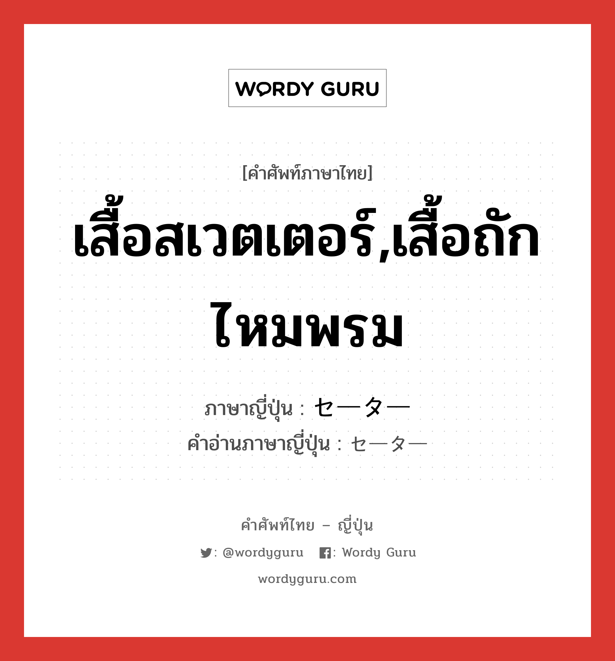 เสื้อสเวตเตอร์,เสื้อถักไหมพรม ภาษาญี่ปุ่นคืออะไร, คำศัพท์ภาษาไทย - ญี่ปุ่น เสื้อสเวตเตอร์,เสื้อถักไหมพรม ภาษาญี่ปุ่น セーター คำอ่านภาษาญี่ปุ่น セーター หมวด n หมวด n