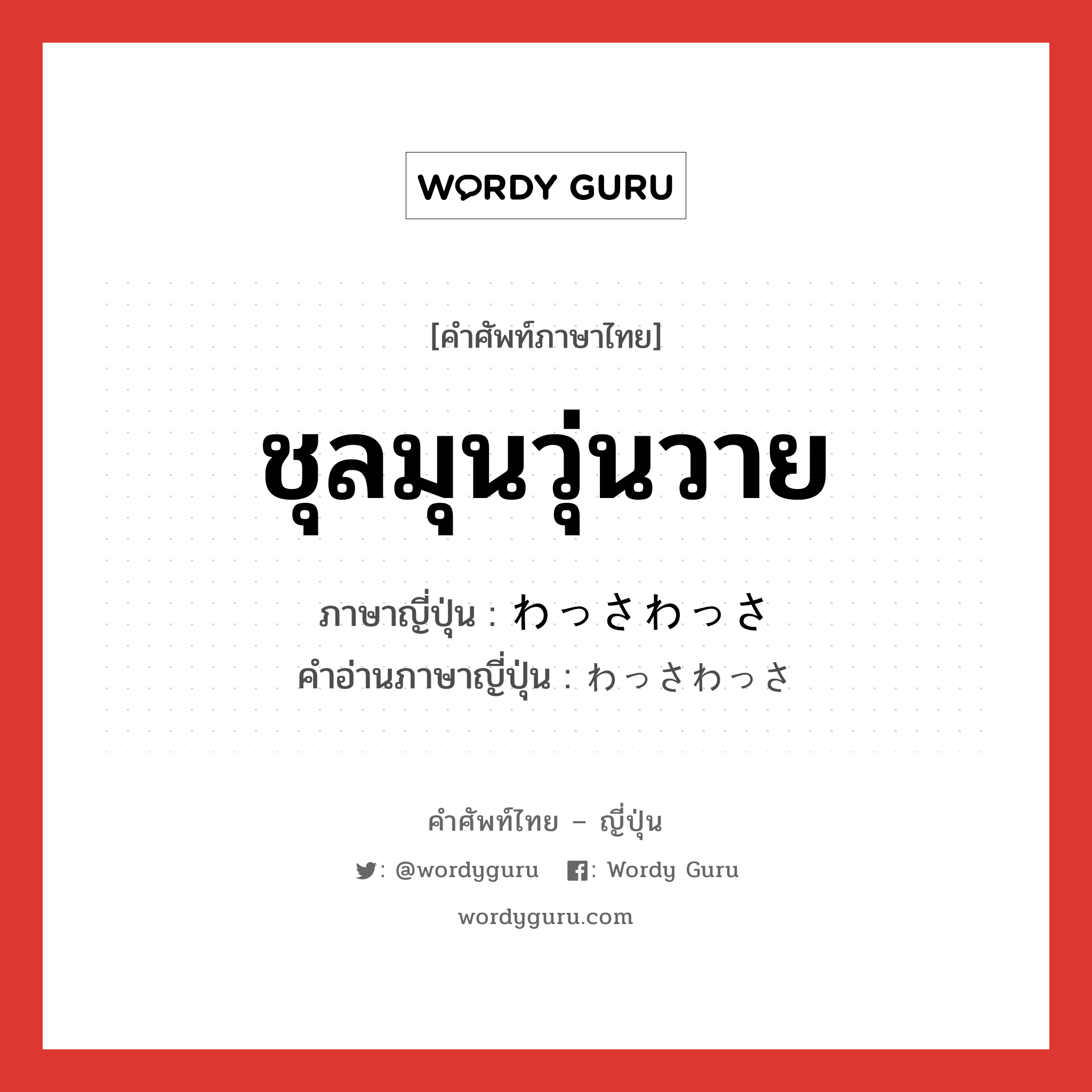 ชุลมุนวุ่นวาย ภาษาญี่ปุ่นคืออะไร, คำศัพท์ภาษาไทย - ญี่ปุ่น ชุลมุนวุ่นวาย ภาษาญี่ปุ่น わっさわっさ คำอ่านภาษาญี่ปุ่น わっさわっさ หมวด adv หมวด adv