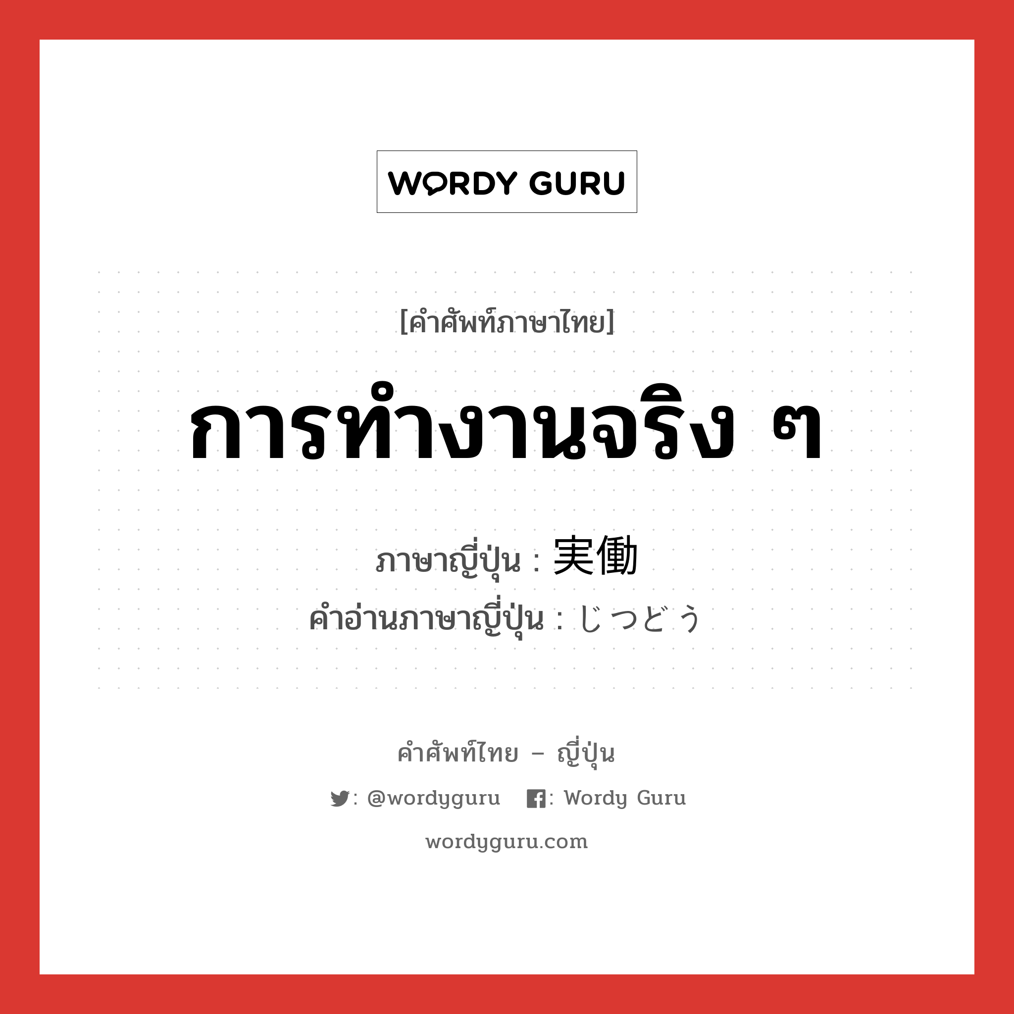 การทำงานจริง ๆ ภาษาญี่ปุ่นคืออะไร, คำศัพท์ภาษาไทย - ญี่ปุ่น การทำงานจริง ๆ ภาษาญี่ปุ่น 実働 คำอ่านภาษาญี่ปุ่น じつどう หมวด n หมวด n