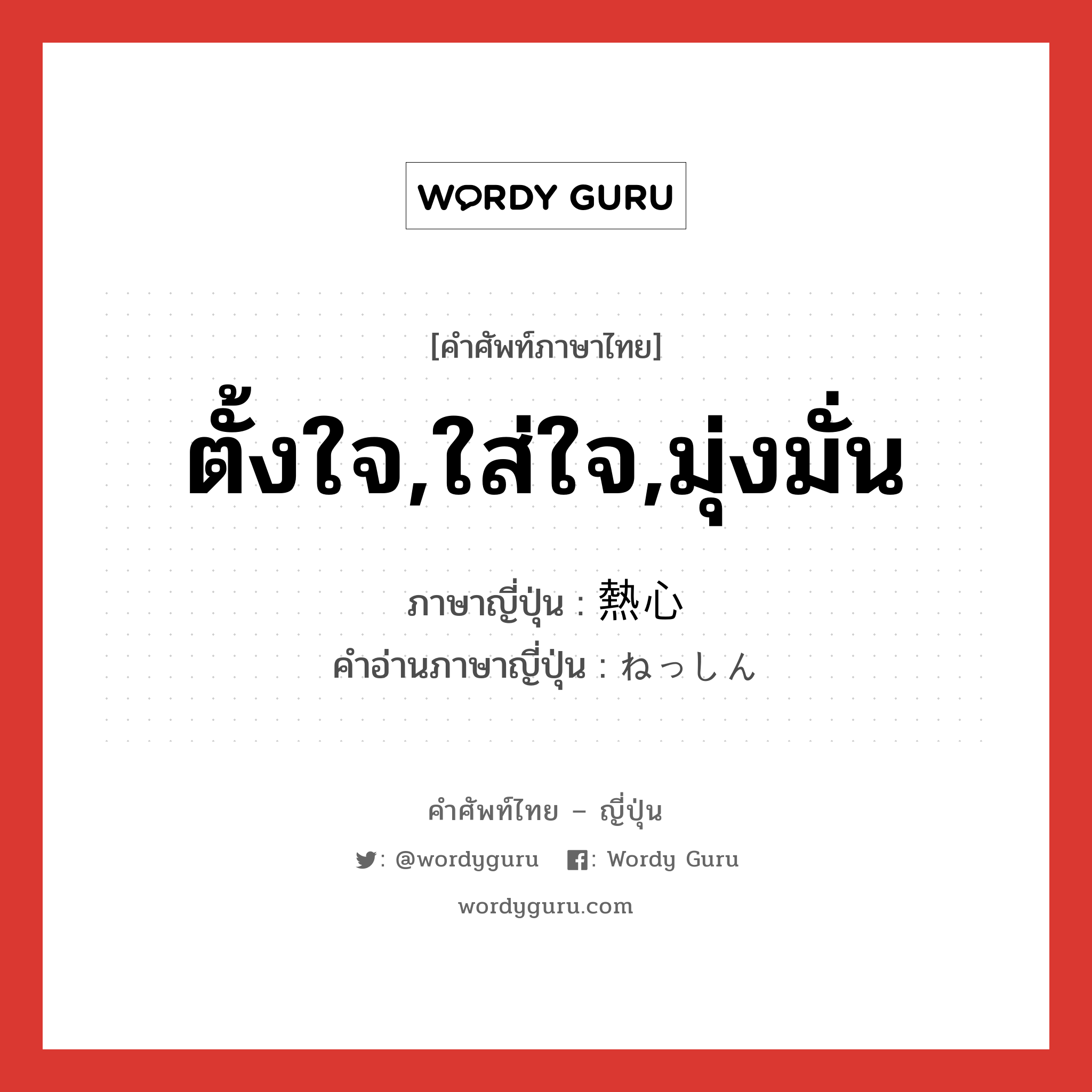 ตั้งใจ,ใส่ใจ,มุ่งมั่น ภาษาญี่ปุ่นคืออะไร, คำศัพท์ภาษาไทย - ญี่ปุ่น ตั้งใจ,ใส่ใจ,มุ่งมั่น ภาษาญี่ปุ่น 熱心 คำอ่านภาษาญี่ปุ่น ねっしん หมวด adj-na หมวด adj-na