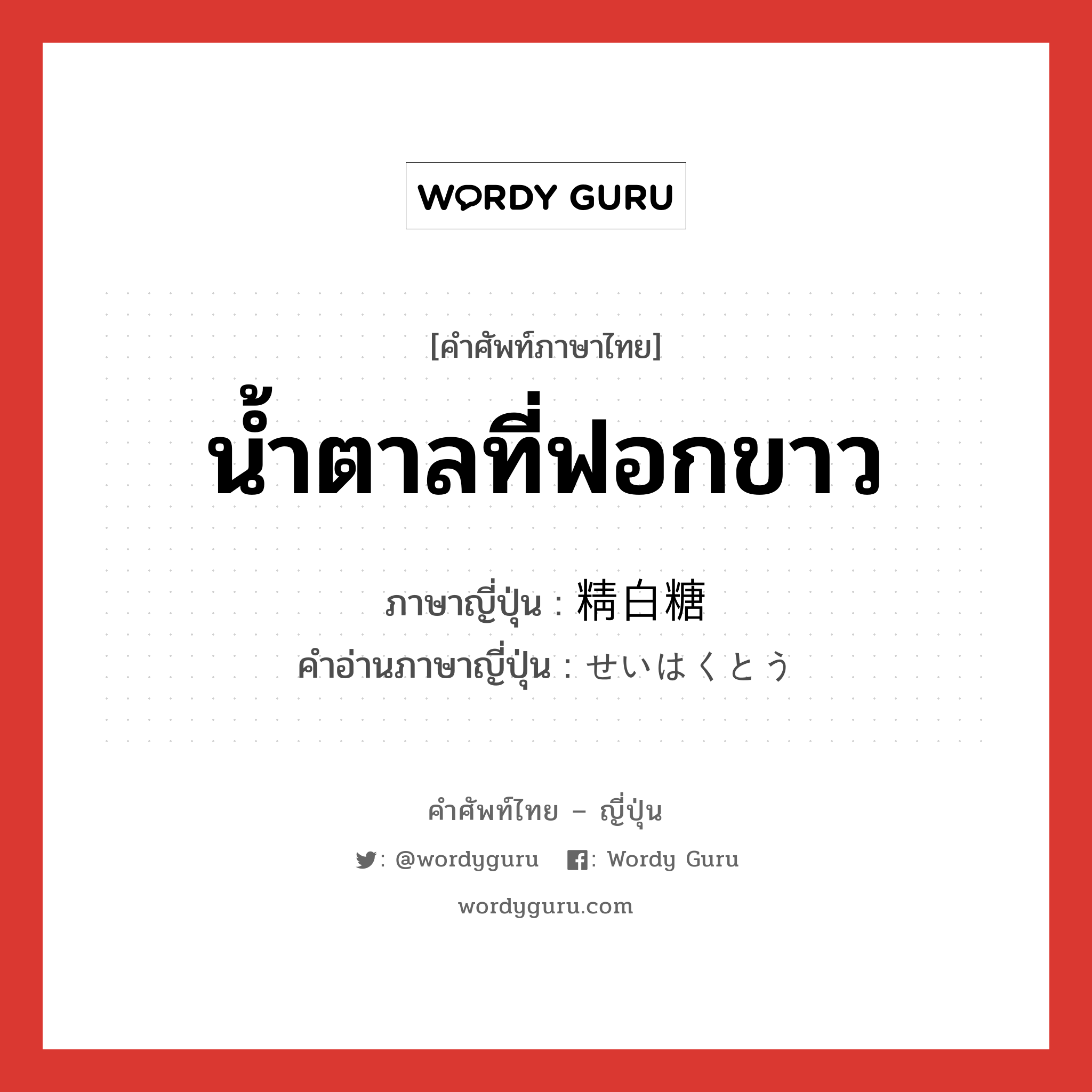 น้ำตาลที่ฟอกขาว ภาษาญี่ปุ่นคืออะไร, คำศัพท์ภาษาไทย - ญี่ปุ่น น้ำตาลที่ฟอกขาว ภาษาญี่ปุ่น 精白糖 คำอ่านภาษาญี่ปุ่น せいはくとう หมวด n หมวด n