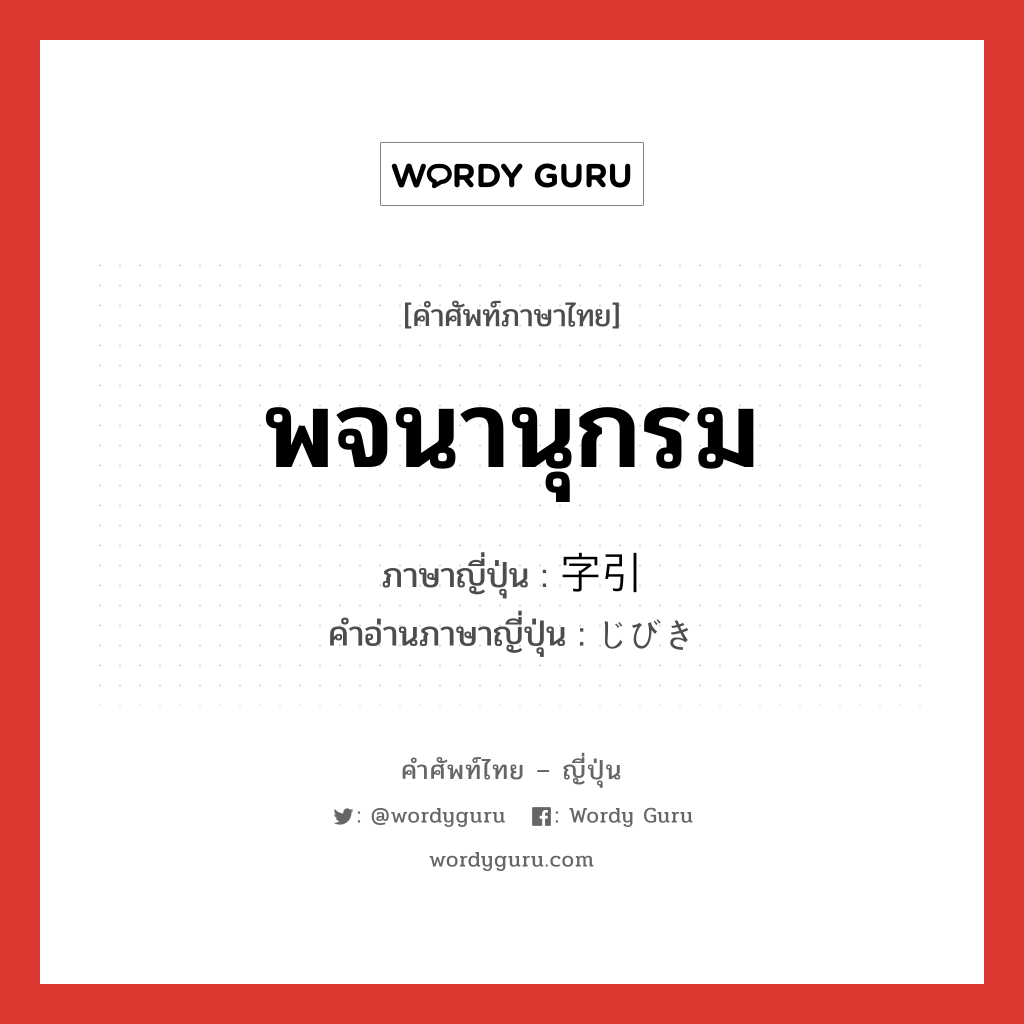 พจนานุกรม ภาษาญี่ปุ่นคืออะไร, คำศัพท์ภาษาไทย - ญี่ปุ่น พจนานุกรม ภาษาญี่ปุ่น 字引 คำอ่านภาษาญี่ปุ่น じびき หมวด n หมวด n