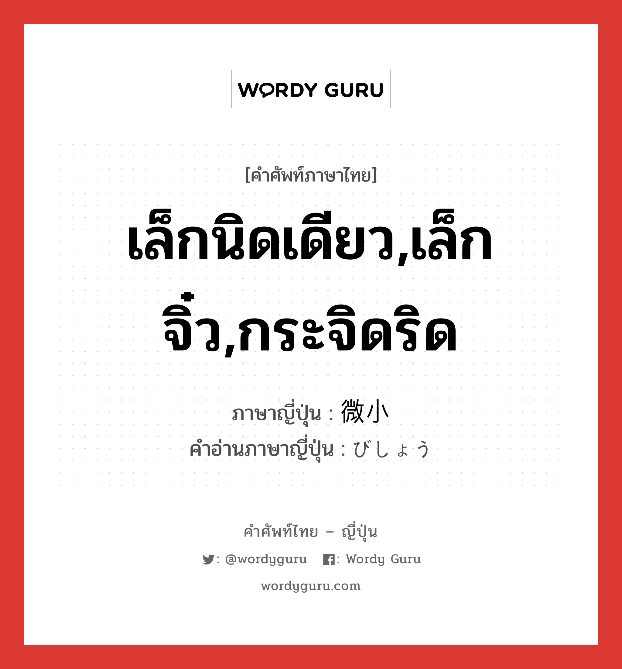 เล็กนิดเดียว,เล็กจิ๋ว,กระจิดริด ภาษาญี่ปุ่นคืออะไร, คำศัพท์ภาษาไทย - ญี่ปุ่น เล็กนิดเดียว,เล็กจิ๋ว,กระจิดริด ภาษาญี่ปุ่น 微小 คำอ่านภาษาญี่ปุ่น びしょう หมวด adj-na หมวด adj-na