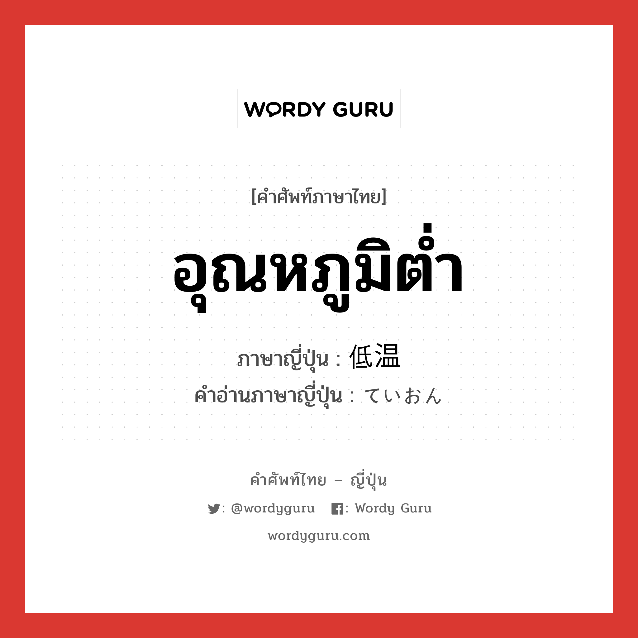 อุณหภูมิต่ำ ภาษาญี่ปุ่นคืออะไร, คำศัพท์ภาษาไทย - ญี่ปุ่น อุณหภูมิต่ำ ภาษาญี่ปุ่น 低温 คำอ่านภาษาญี่ปุ่น ていおん หมวด n หมวด n