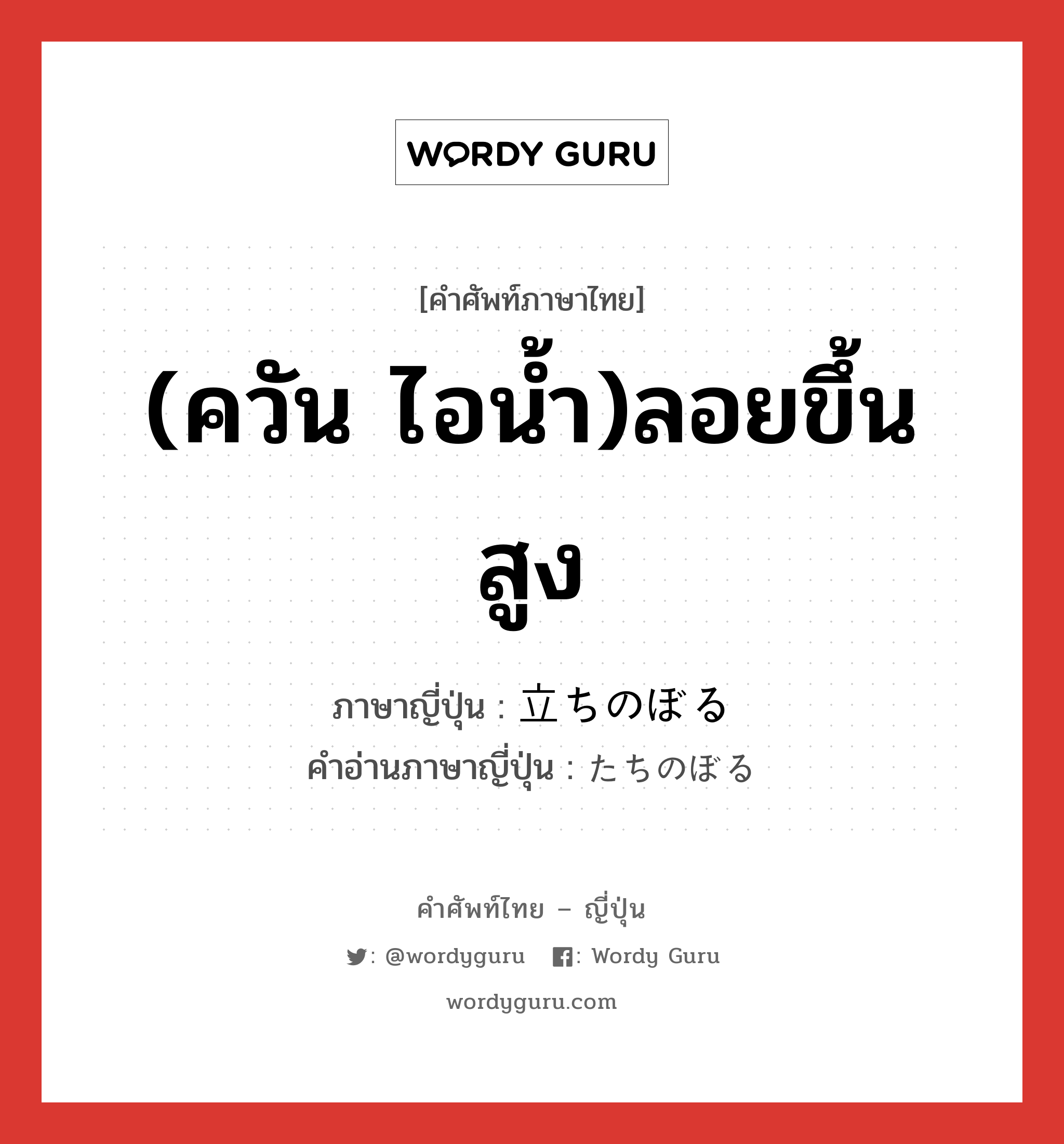 (ควัน ไอน้ำ)ลอยขึ้นสูง ภาษาญี่ปุ่นคืออะไร, คำศัพท์ภาษาไทย - ญี่ปุ่น (ควัน ไอน้ำ)ลอยขึ้นสูง ภาษาญี่ปุ่น 立ちのぼる คำอ่านภาษาญี่ปุ่น たちのぼる หมวด v5r หมวด v5r