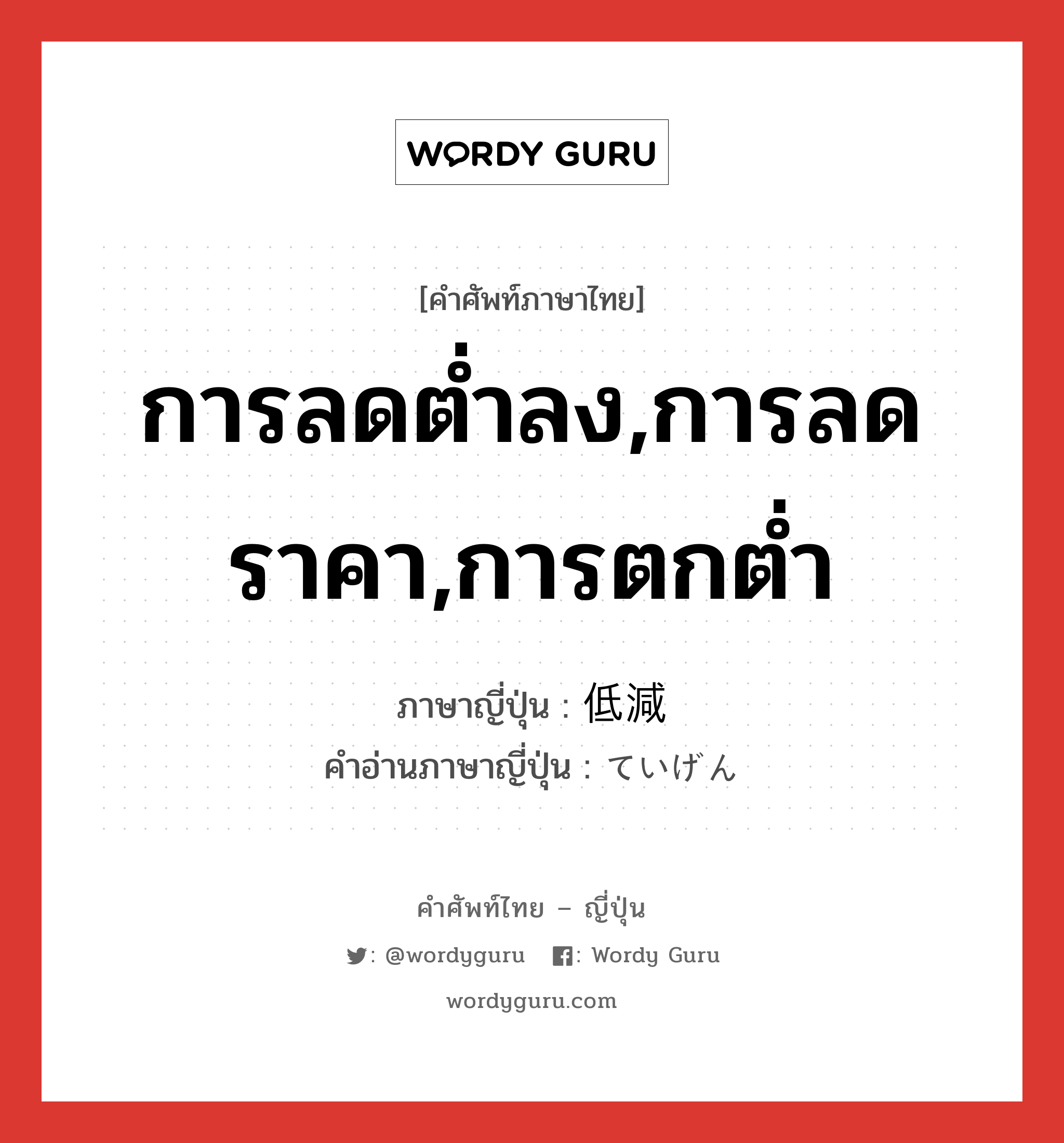 การลดต่ำลง,การลดราคา,การตกต่ำ ภาษาญี่ปุ่นคืออะไร, คำศัพท์ภาษาไทย - ญี่ปุ่น การลดต่ำลง,การลดราคา,การตกต่ำ ภาษาญี่ปุ่น 低減 คำอ่านภาษาญี่ปุ่น ていげん หมวด n หมวด n