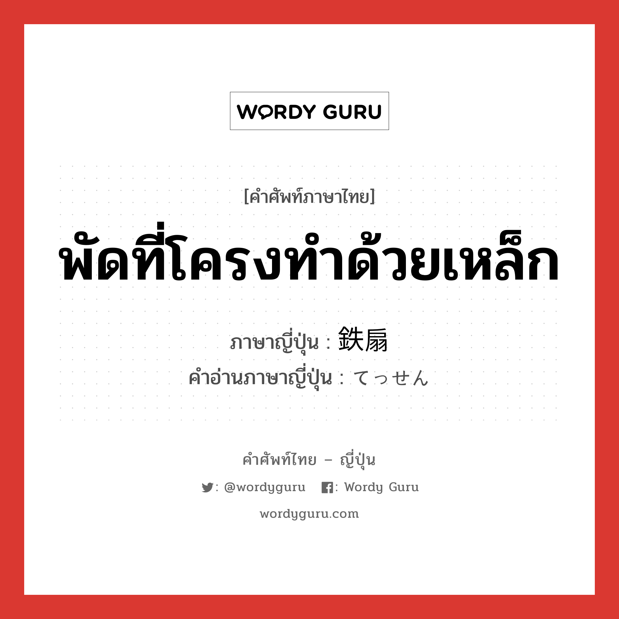 พัดที่โครงทำด้วยเหล็ก ภาษาญี่ปุ่นคืออะไร, คำศัพท์ภาษาไทย - ญี่ปุ่น พัดที่โครงทำด้วยเหล็ก ภาษาญี่ปุ่น 鉄扇 คำอ่านภาษาญี่ปุ่น てっせん หมวด n หมวด n