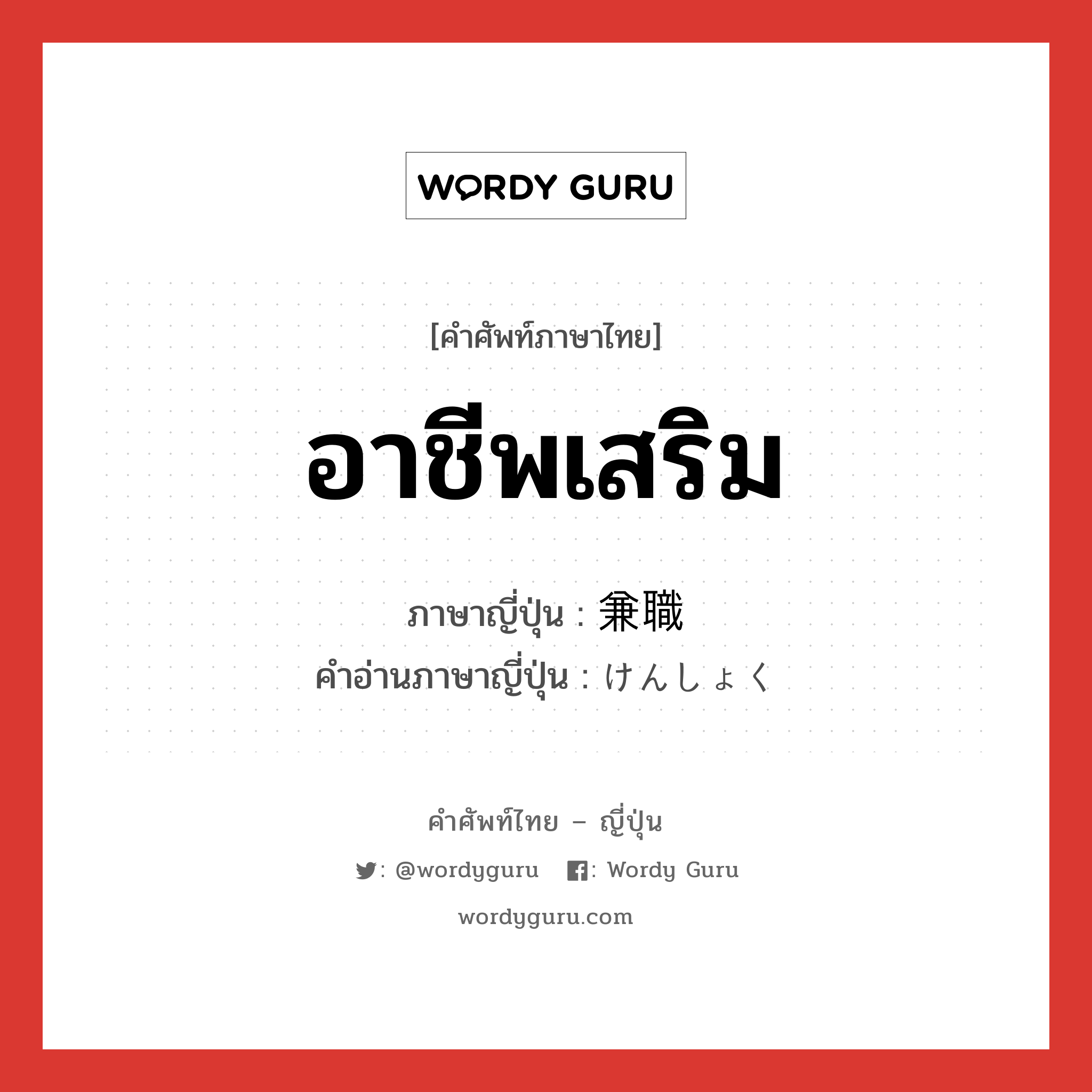 อาชีพเสริม ภาษาญี่ปุ่นคืออะไร, คำศัพท์ภาษาไทย - ญี่ปุ่น อาชีพเสริม ภาษาญี่ปุ่น 兼職 คำอ่านภาษาญี่ปุ่น けんしょく หมวด n หมวด n