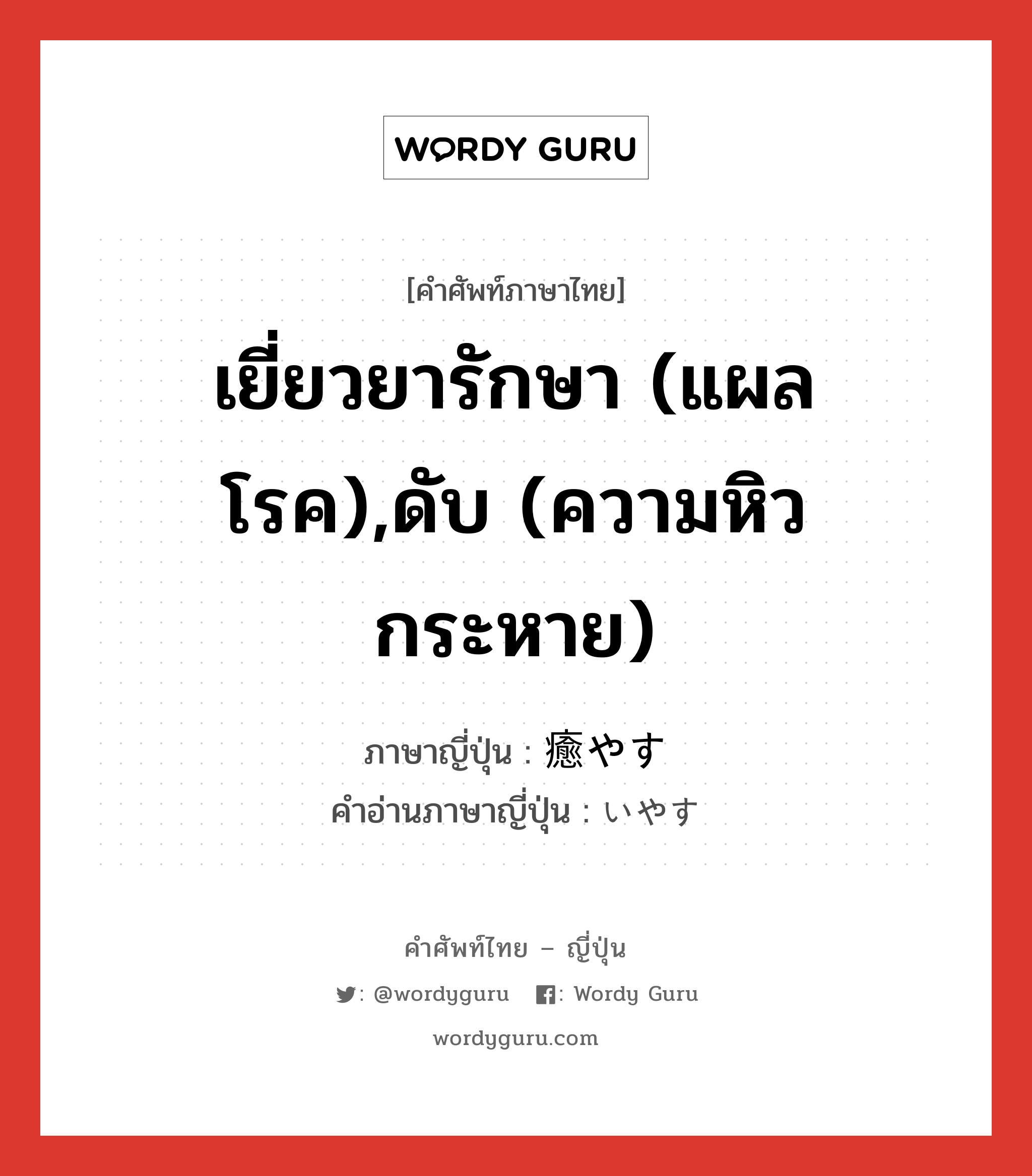 เยี่ยวยารักษา (แผล โรค),ดับ (ความหิวกระหาย) ภาษาญี่ปุ่นคืออะไร, คำศัพท์ภาษาไทย - ญี่ปุ่น เยี่ยวยารักษา (แผล โรค),ดับ (ความหิวกระหาย) ภาษาญี่ปุ่น 癒やす คำอ่านภาษาญี่ปุ่น いやす หมวด v5s หมวด v5s