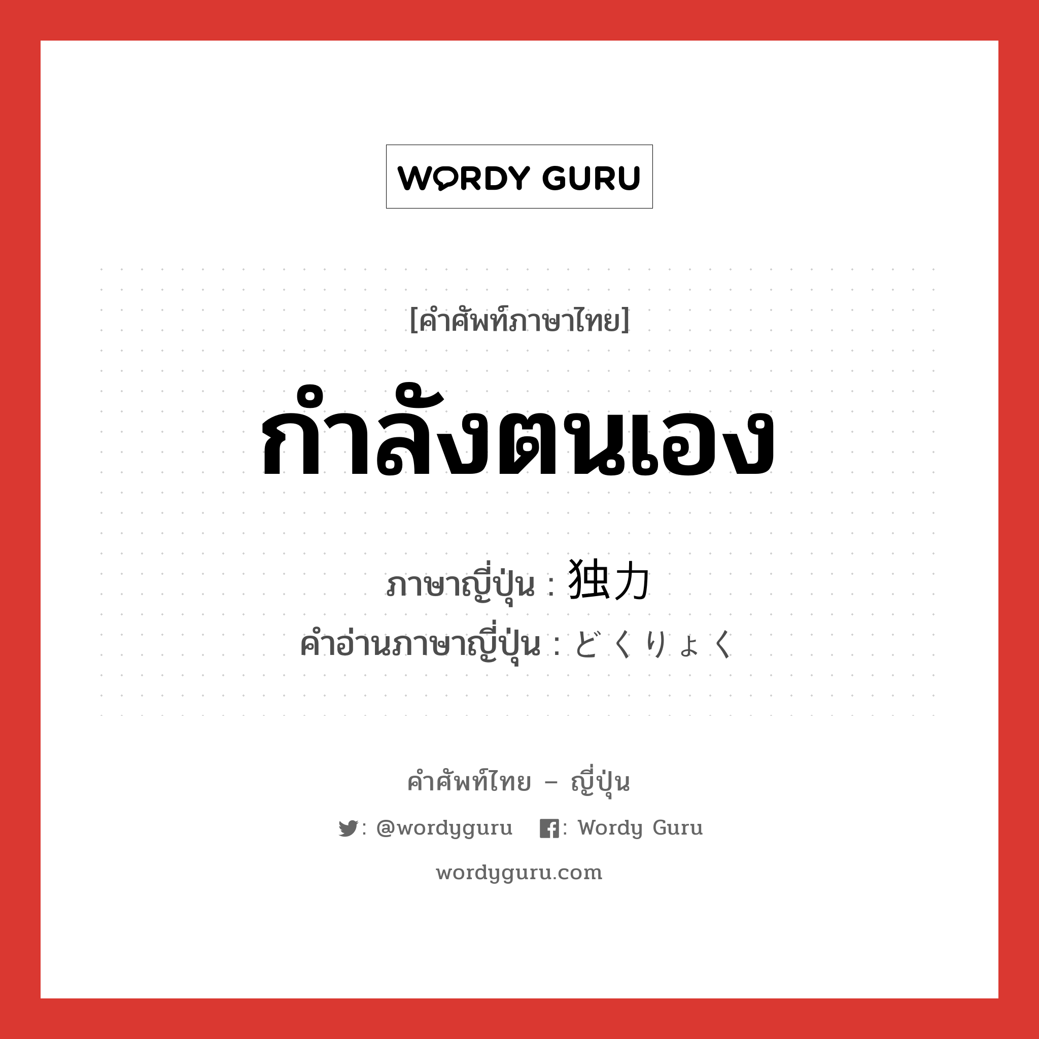 กำลังตนเอง ภาษาญี่ปุ่นคืออะไร, คำศัพท์ภาษาไทย - ญี่ปุ่น กำลังตนเอง ภาษาญี่ปุ่น 独力 คำอ่านภาษาญี่ปุ่น どくりょく หมวด n-adv หมวด n-adv