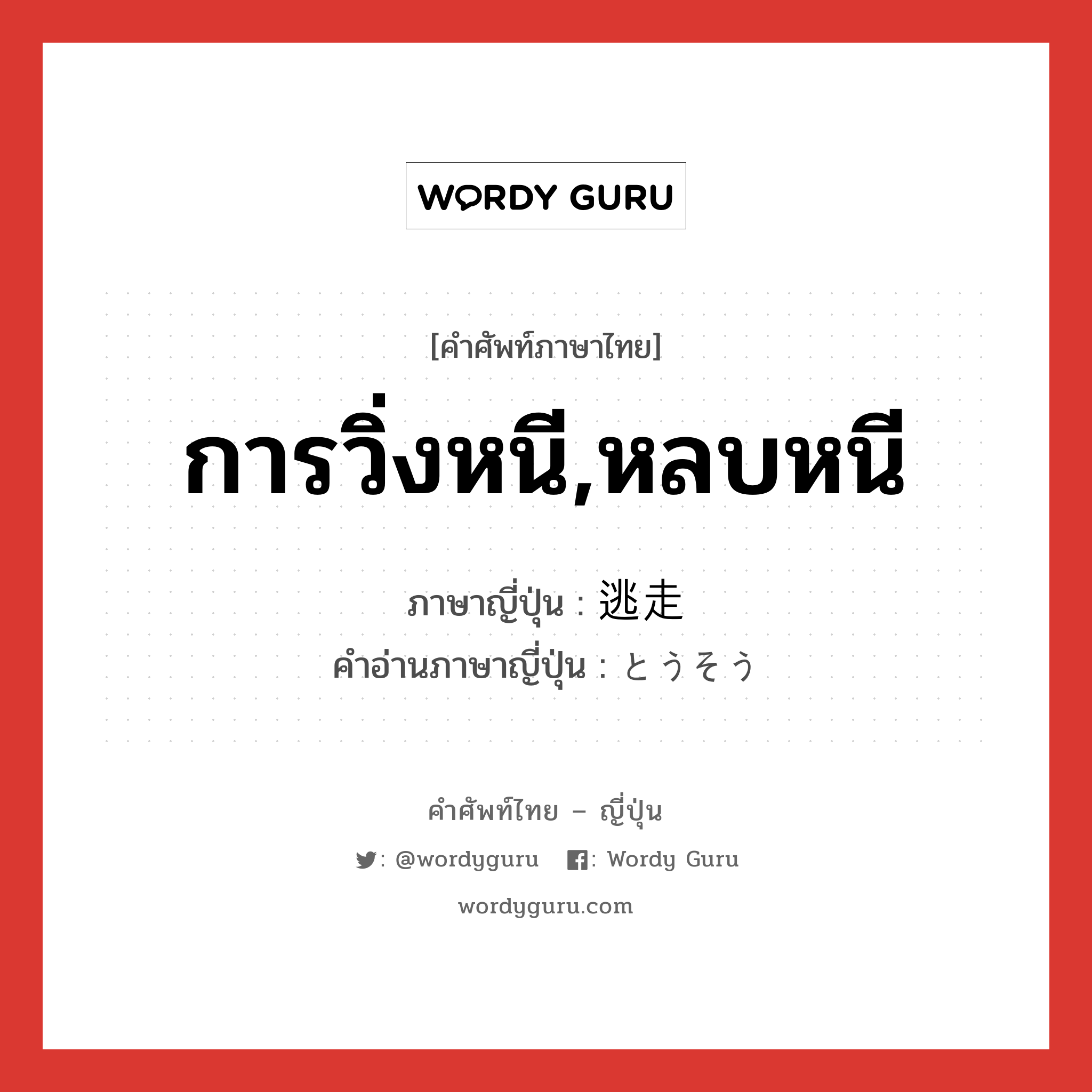 การวิ่งหนี,หลบหนี ภาษาญี่ปุ่นคืออะไร, คำศัพท์ภาษาไทย - ญี่ปุ่น การวิ่งหนี,หลบหนี ภาษาญี่ปุ่น 逃走 คำอ่านภาษาญี่ปุ่น とうそう หมวด n หมวด n