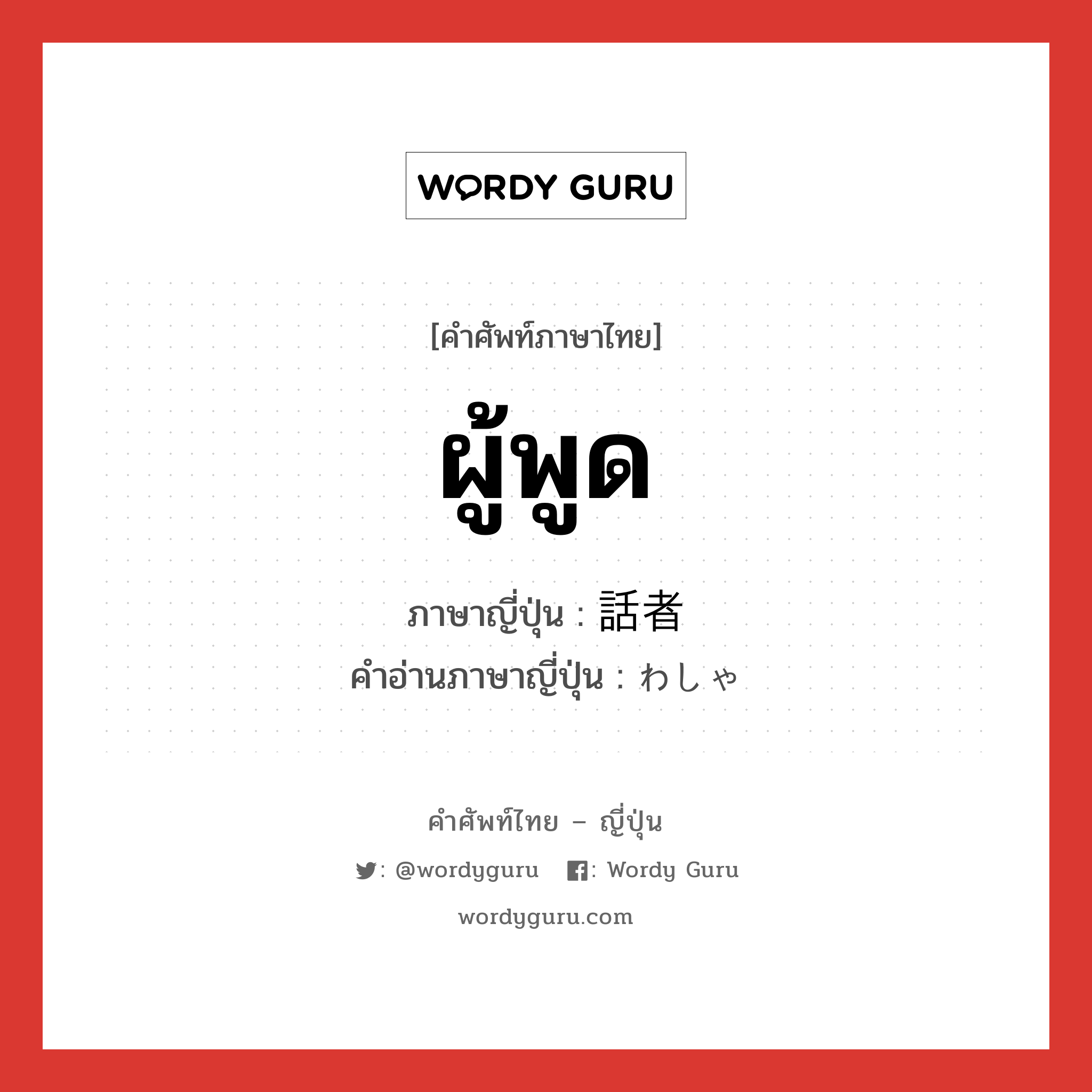 ผู้พูด ภาษาญี่ปุ่นคืออะไร, คำศัพท์ภาษาไทย - ญี่ปุ่น ผู้พูด ภาษาญี่ปุ่น 話者 คำอ่านภาษาญี่ปุ่น わしゃ หมวด n หมวด n