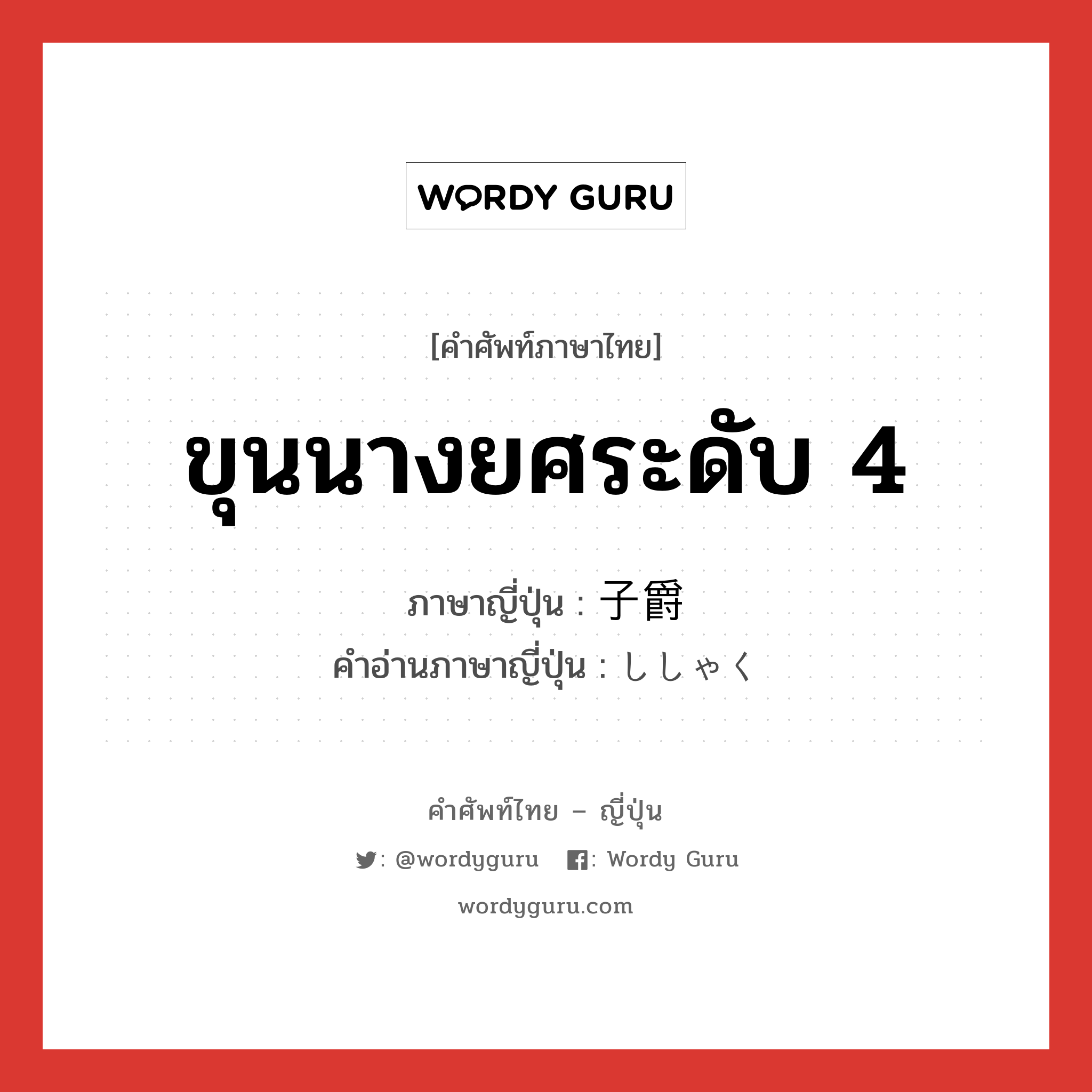 ขุนนางยศระดับ 4 ภาษาญี่ปุ่นคืออะไร, คำศัพท์ภาษาไทย - ญี่ปุ่น ขุนนางยศระดับ 4 ภาษาญี่ปุ่น 子爵 คำอ่านภาษาญี่ปุ่น ししゃく หมวด n หมวด n