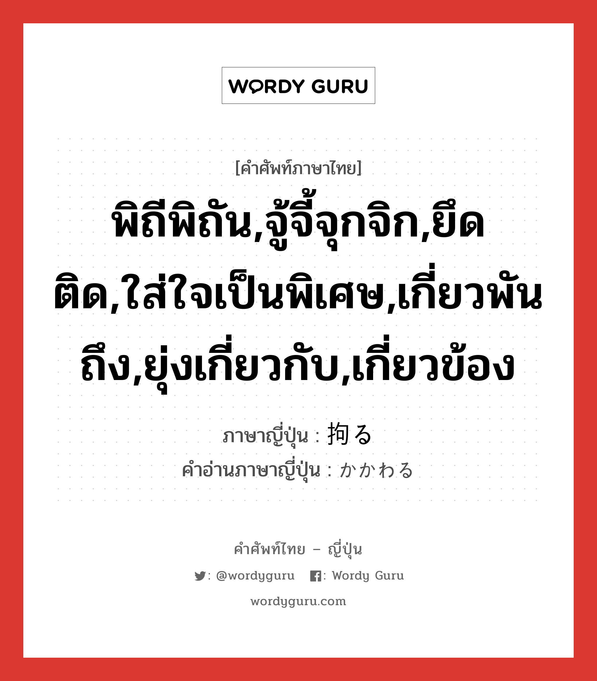 พิถีพิถัน,จู้จี้จุกจิก,ยึดติด,ใส่ใจเป็นพิเศษ,เกี่ยวพันถึง,ยุ่งเกี่ยวกับ,เกี่ยวข้อง ภาษาญี่ปุ่นคืออะไร, คำศัพท์ภาษาไทย - ญี่ปุ่น พิถีพิถัน,จู้จี้จุกจิก,ยึดติด,ใส่ใจเป็นพิเศษ,เกี่ยวพันถึง,ยุ่งเกี่ยวกับ,เกี่ยวข้อง ภาษาญี่ปุ่น 拘る คำอ่านภาษาญี่ปุ่น かかわる หมวด v5r หมวด v5r