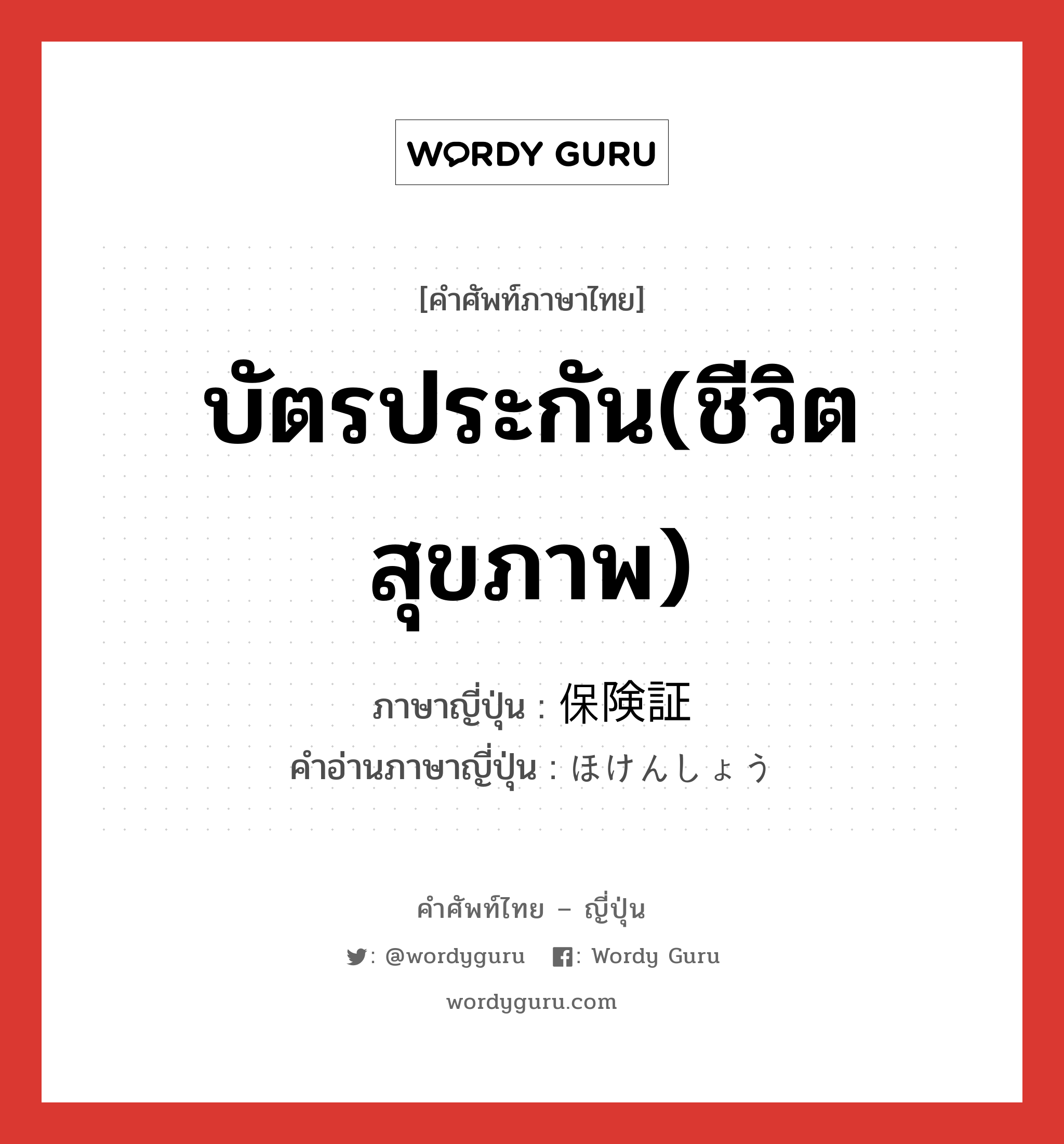 บัตรประกัน(ชีวิต สุขภาพ) ภาษาญี่ปุ่นคืออะไร, คำศัพท์ภาษาไทย - ญี่ปุ่น บัตรประกัน(ชีวิต สุขภาพ) ภาษาญี่ปุ่น 保険証 คำอ่านภาษาญี่ปุ่น ほけんしょう หมวด n หมวด n