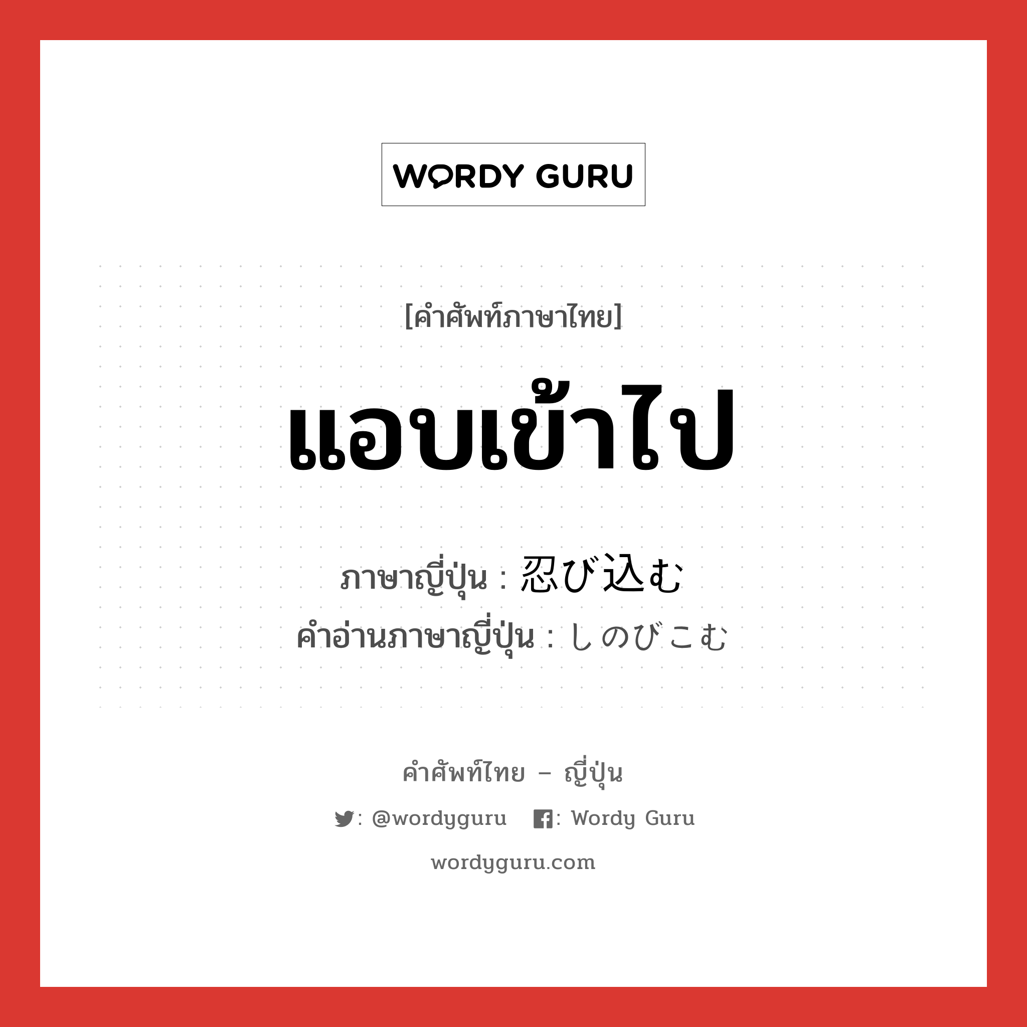 แอบเข้าไป ภาษาญี่ปุ่นคืออะไร, คำศัพท์ภาษาไทย - ญี่ปุ่น แอบเข้าไป ภาษาญี่ปุ่น 忍び込む คำอ่านภาษาญี่ปุ่น しのびこむ หมวด v5m หมวด v5m