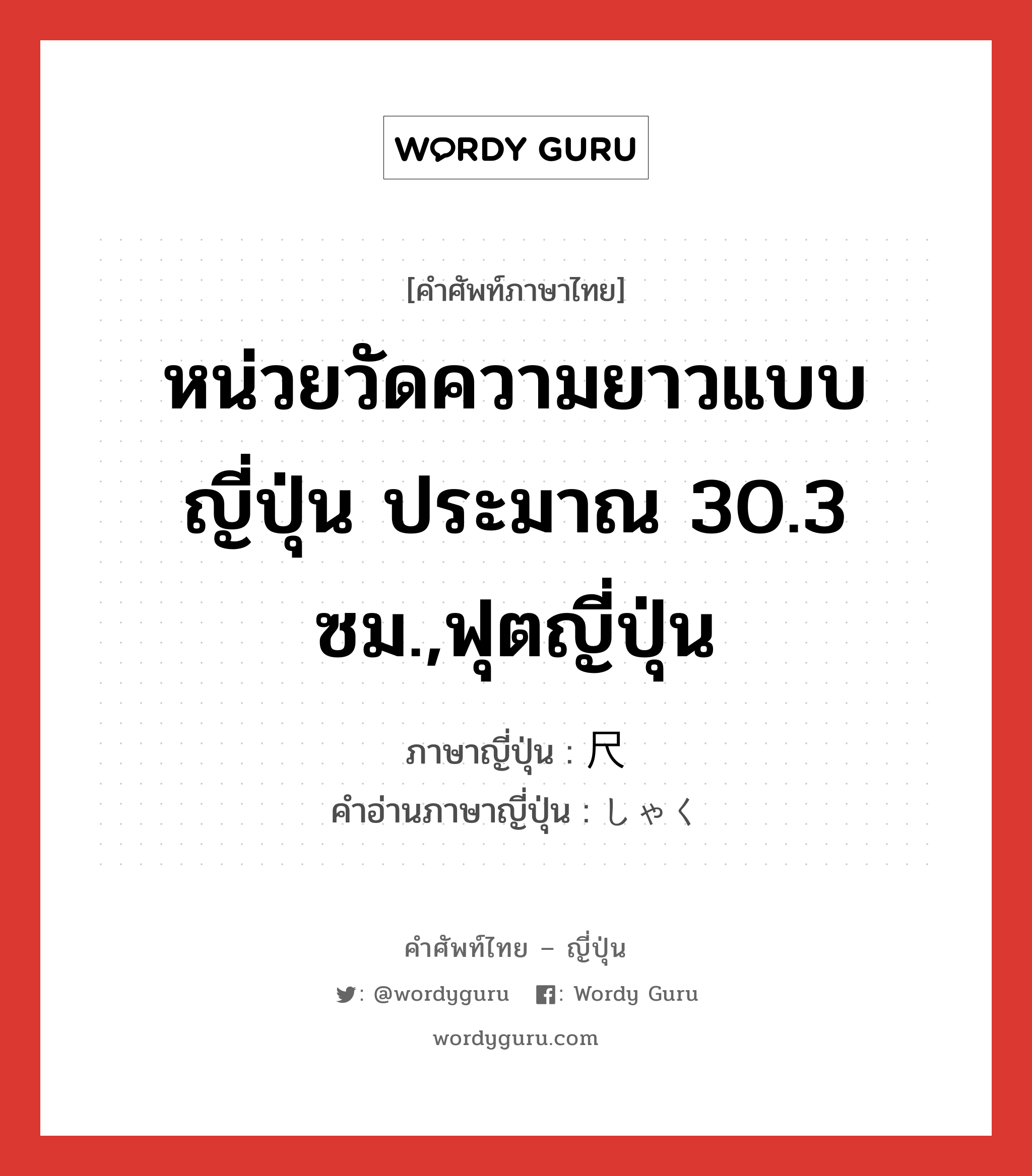 หน่วยวัดความยาวแบบญี่ปุ่น ประมาณ 30.3 ซม.,ฟุตญี่ปุ่น ภาษาญี่ปุ่นคืออะไร, คำศัพท์ภาษาไทย - ญี่ปุ่น หน่วยวัดความยาวแบบญี่ปุ่น ประมาณ 30.3 ซม.,ฟุตญี่ปุ่น ภาษาญี่ปุ่น 尺 คำอ่านภาษาญี่ปุ่น しゃく หมวด n หมวด n