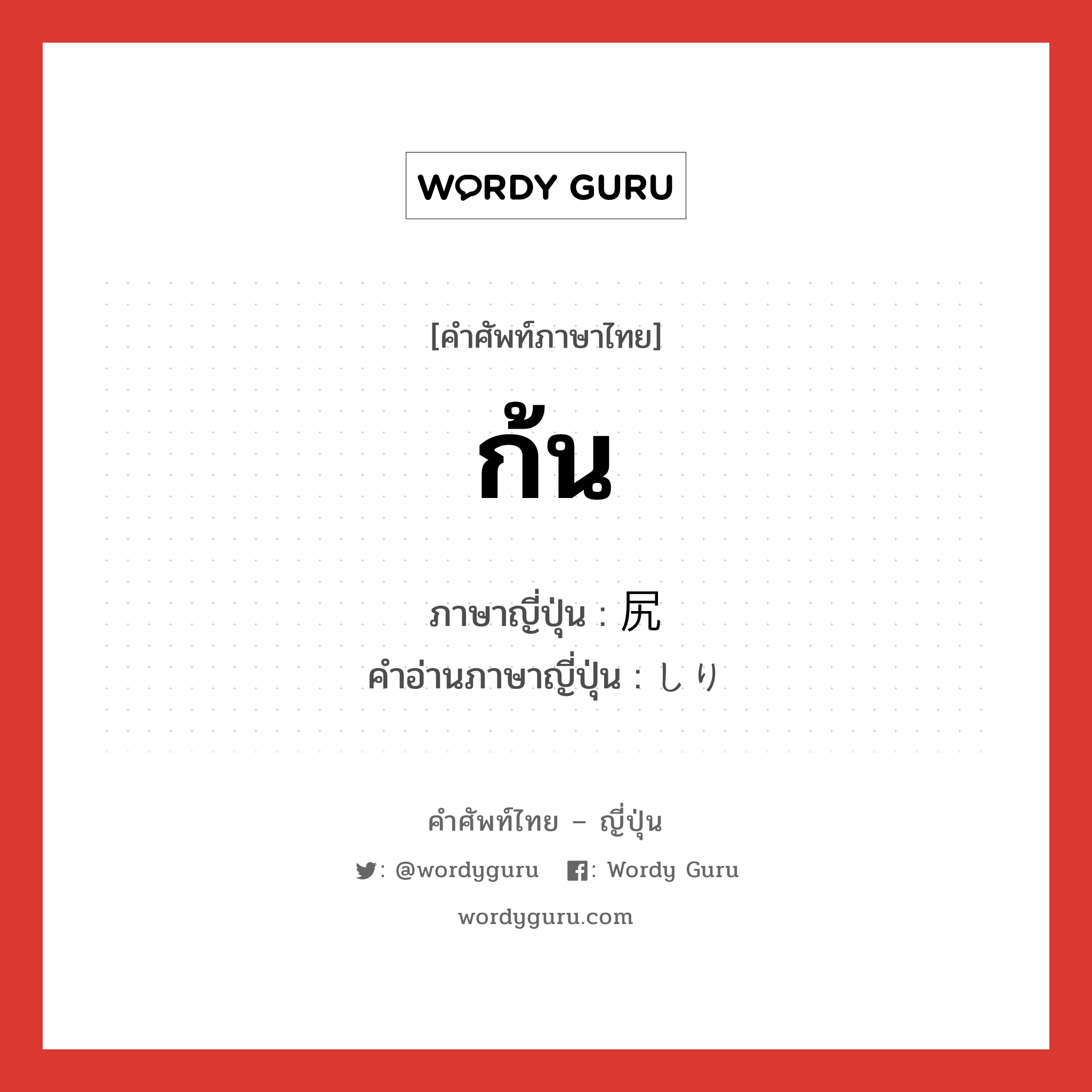 ก้น ภาษาญี่ปุ่นคืออะไร, คำศัพท์ภาษาไทย - ญี่ปุ่น ก้น ภาษาญี่ปุ่น 尻 คำอ่านภาษาญี่ปุ่น しり หมวด n หมวด n