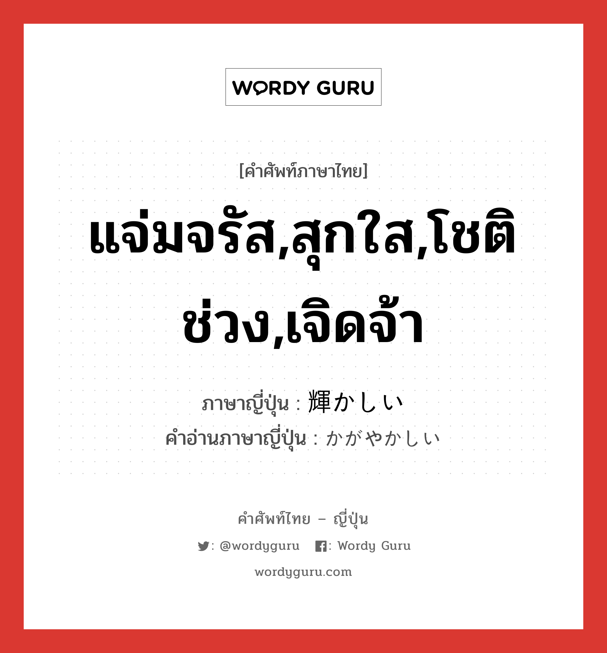 แจ่มจรัส,สุกใส,โชติช่วง,เจิดจ้า ภาษาญี่ปุ่นคืออะไร, คำศัพท์ภาษาไทย - ญี่ปุ่น แจ่มจรัส,สุกใส,โชติช่วง,เจิดจ้า ภาษาญี่ปุ่น 輝かしい คำอ่านภาษาญี่ปุ่น かがやかしい หมวด adj-i หมวด adj-i