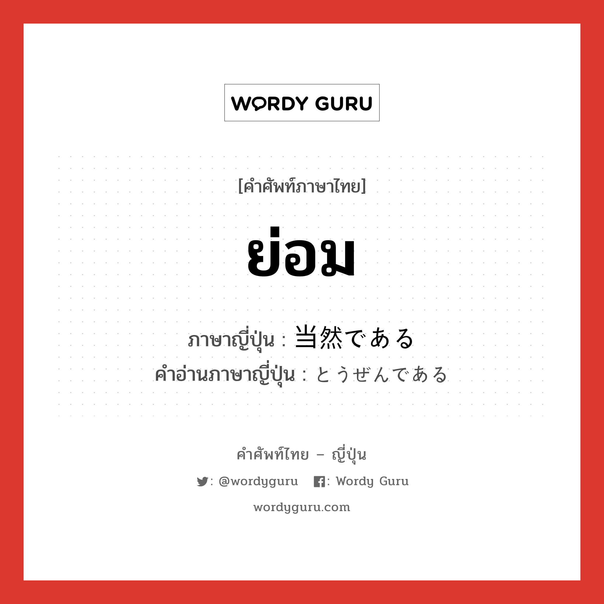 ย่อม ภาษาญี่ปุ่นคืออะไร, คำศัพท์ภาษาไทย - ญี่ปุ่น ย่อม ภาษาญี่ปุ่น 当然である คำอ่านภาษาญี่ปุ่น とうぜんである หมวด v หมวด v