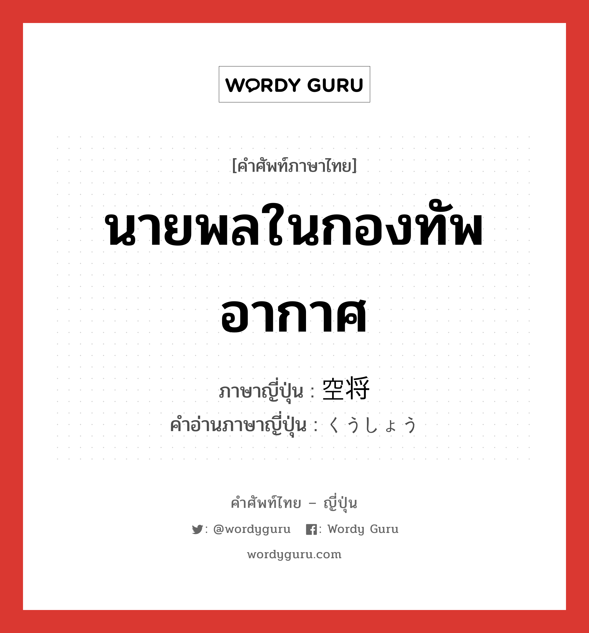 นายพลในกองทัพอากาศ ภาษาญี่ปุ่นคืออะไร, คำศัพท์ภาษาไทย - ญี่ปุ่น นายพลในกองทัพอากาศ ภาษาญี่ปุ่น 空将 คำอ่านภาษาญี่ปุ่น くうしょう หมวด n หมวด n