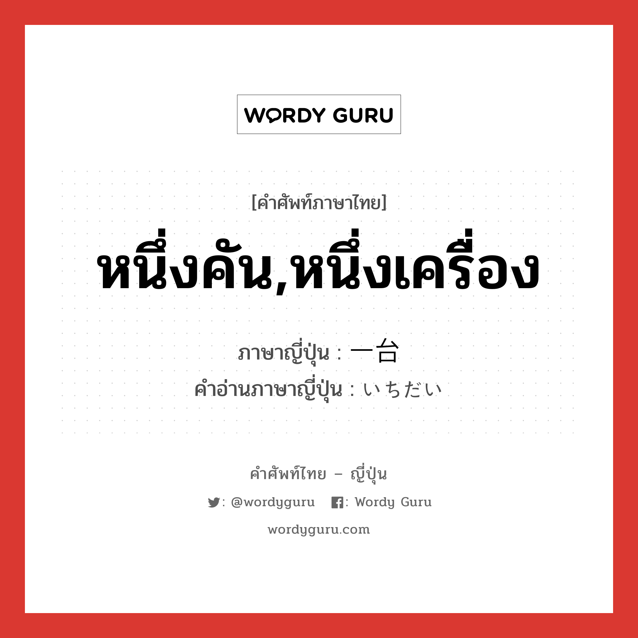 หนึ่งคัน,หนึ่งเครื่อง ภาษาญี่ปุ่นคืออะไร, คำศัพท์ภาษาไทย - ญี่ปุ่น หนึ่งคัน,หนึ่งเครื่อง ภาษาญี่ปุ่น 一台 คำอ่านภาษาญี่ปุ่น いちだい หมวด n หมวด n