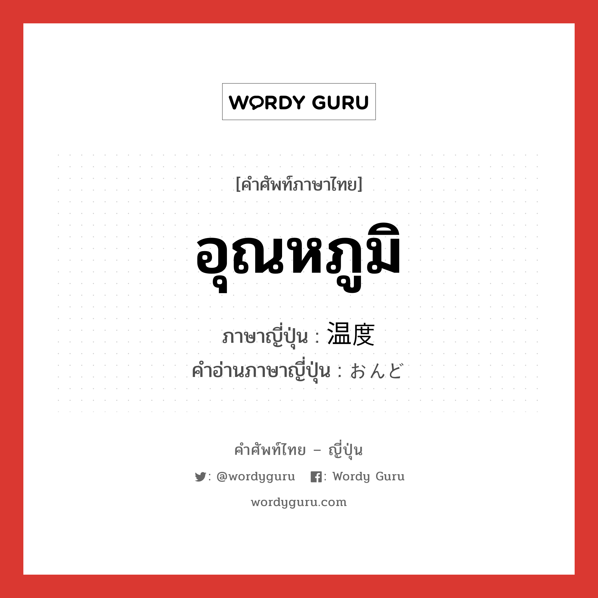 อุณหภูมิ ภาษาญี่ปุ่นคืออะไร, คำศัพท์ภาษาไทย - ญี่ปุ่น อุณหภูมิ ภาษาญี่ปุ่น 温度 คำอ่านภาษาญี่ปุ่น おんど หมวด n หมวด n