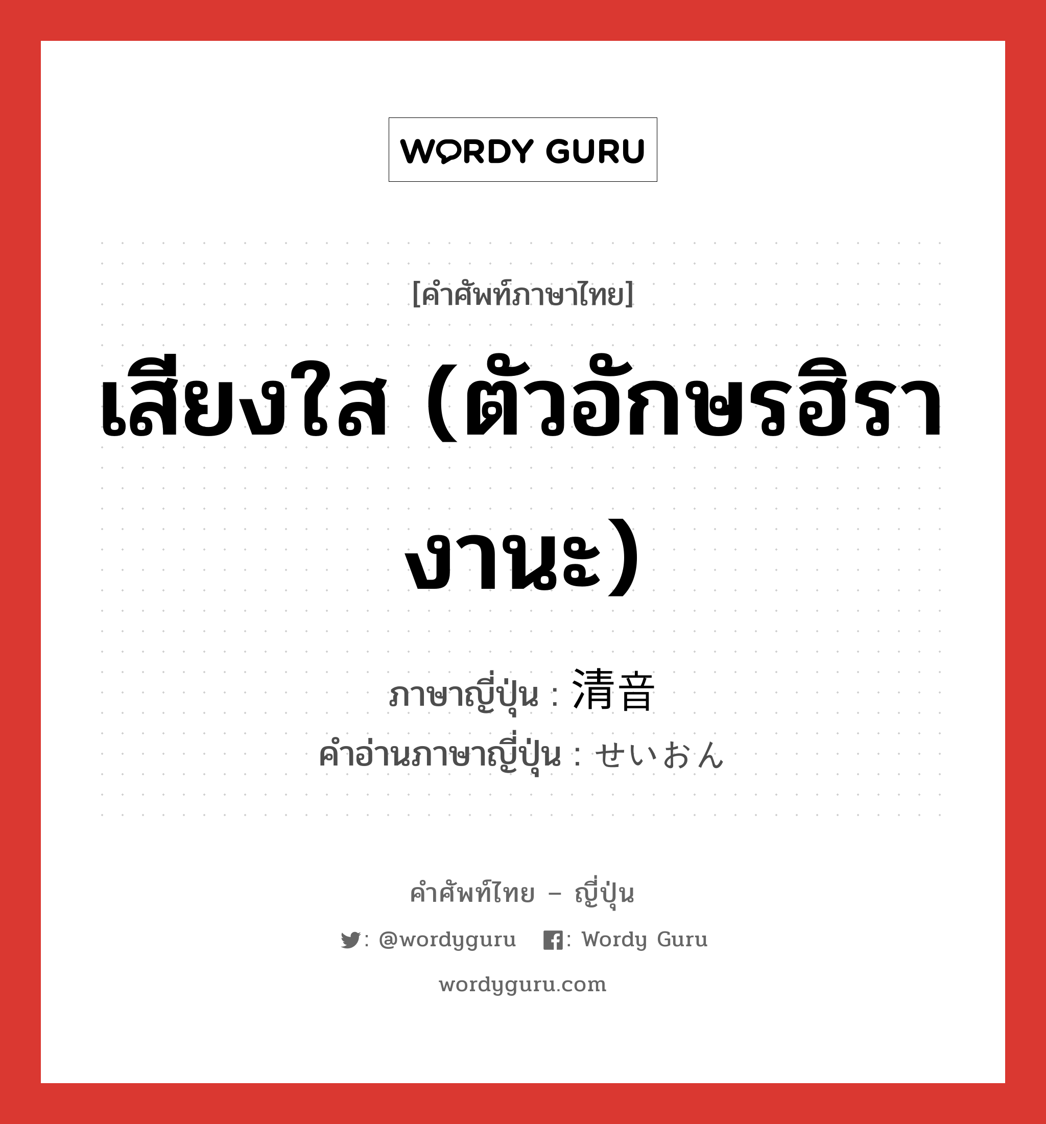 เสียงใส (ตัวอักษรฮิรางานะ) ภาษาญี่ปุ่นคืออะไร, คำศัพท์ภาษาไทย - ญี่ปุ่น เสียงใส (ตัวอักษรฮิรางานะ) ภาษาญี่ปุ่น 清音 คำอ่านภาษาญี่ปุ่น せいおん หมวด n หมวด n