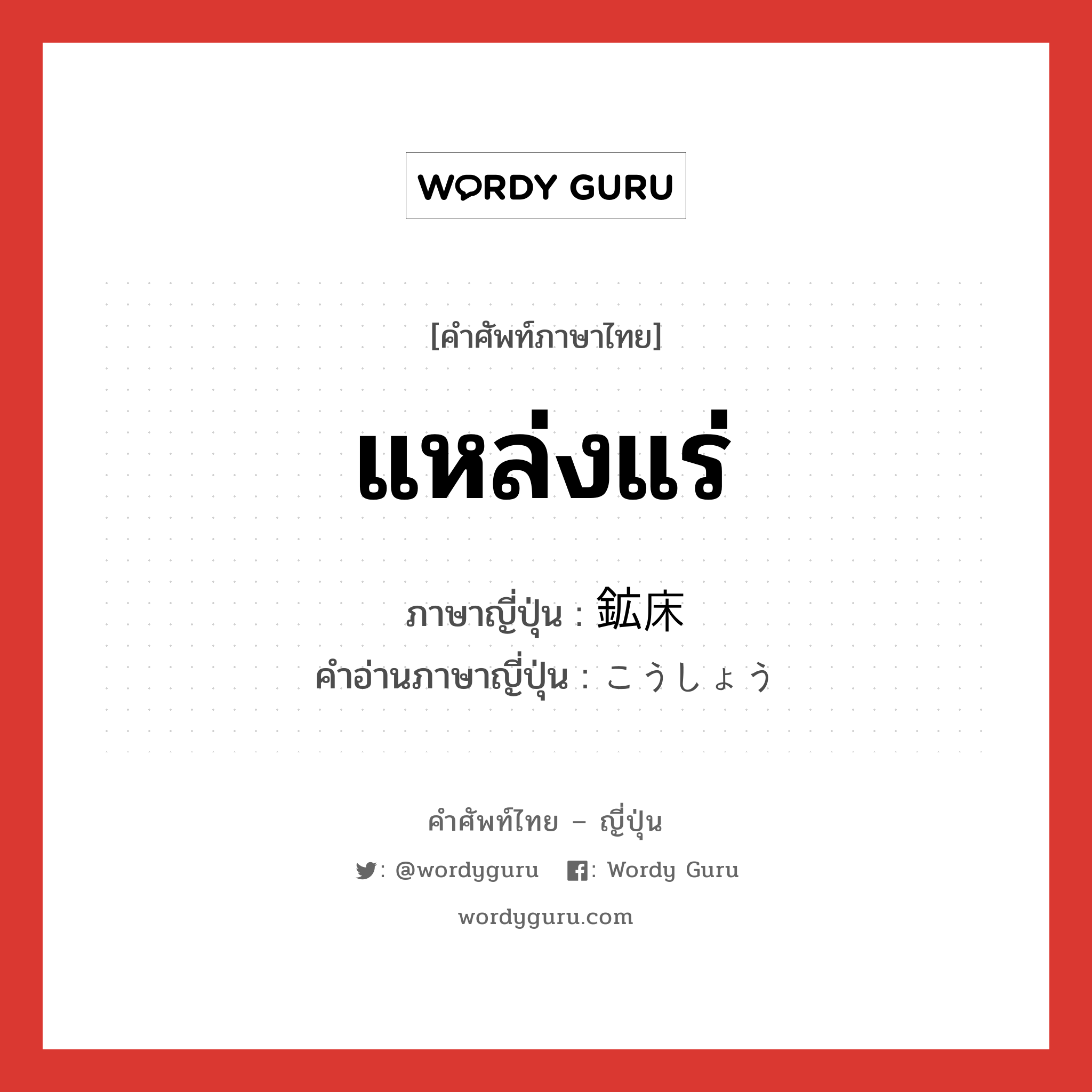 แหล่งแร่ ภาษาญี่ปุ่นคืออะไร, คำศัพท์ภาษาไทย - ญี่ปุ่น แหล่งแร่ ภาษาญี่ปุ่น 鉱床 คำอ่านภาษาญี่ปุ่น こうしょう หมวด n หมวด n