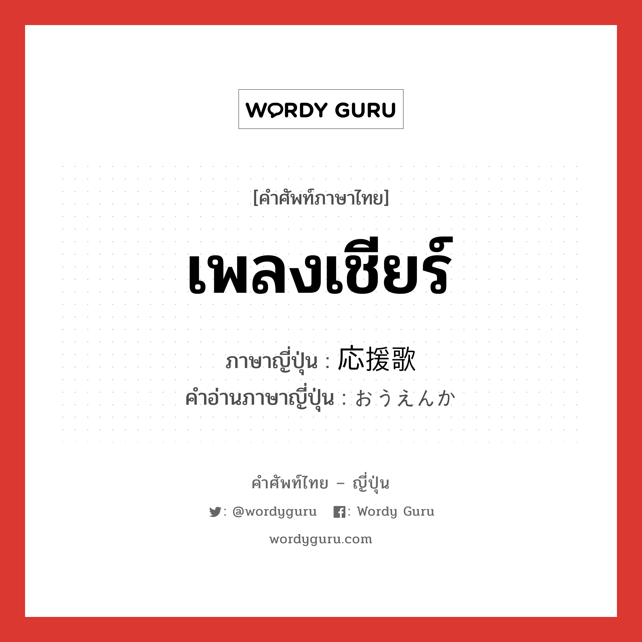 เพลงเชียร์ ภาษาญี่ปุ่นคืออะไร, คำศัพท์ภาษาไทย - ญี่ปุ่น เพลงเชียร์ ภาษาญี่ปุ่น 応援歌 คำอ่านภาษาญี่ปุ่น おうえんか หมวด n หมวด n