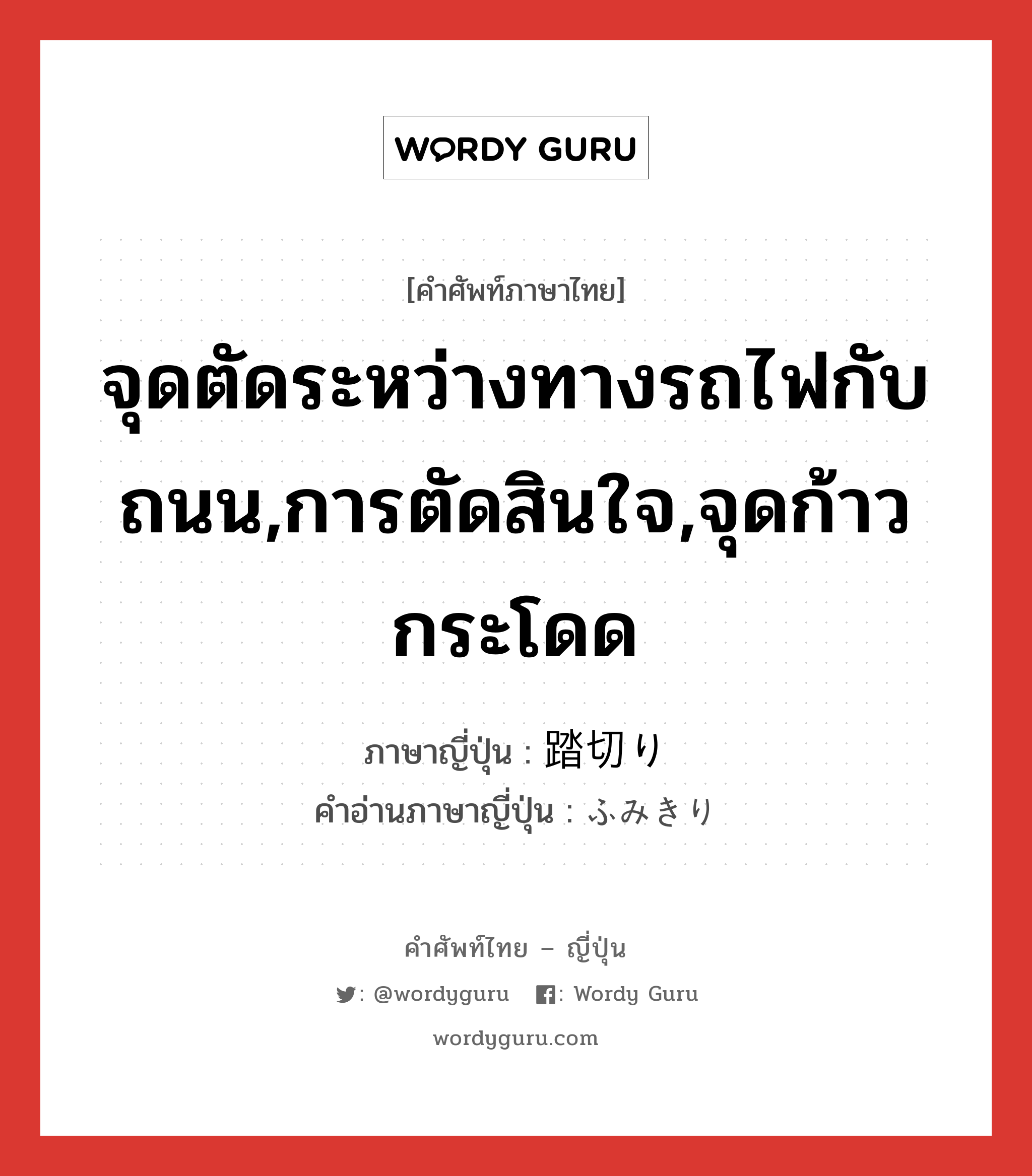 จุดตัดระหว่างทางรถไฟกับถนน,การตัดสินใจ,จุดก้าวกระโดด ภาษาญี่ปุ่นคืออะไร, คำศัพท์ภาษาไทย - ญี่ปุ่น จุดตัดระหว่างทางรถไฟกับถนน,การตัดสินใจ,จุดก้าวกระโดด ภาษาญี่ปุ่น 踏切り คำอ่านภาษาญี่ปุ่น ふみきり หมวด n หมวด n