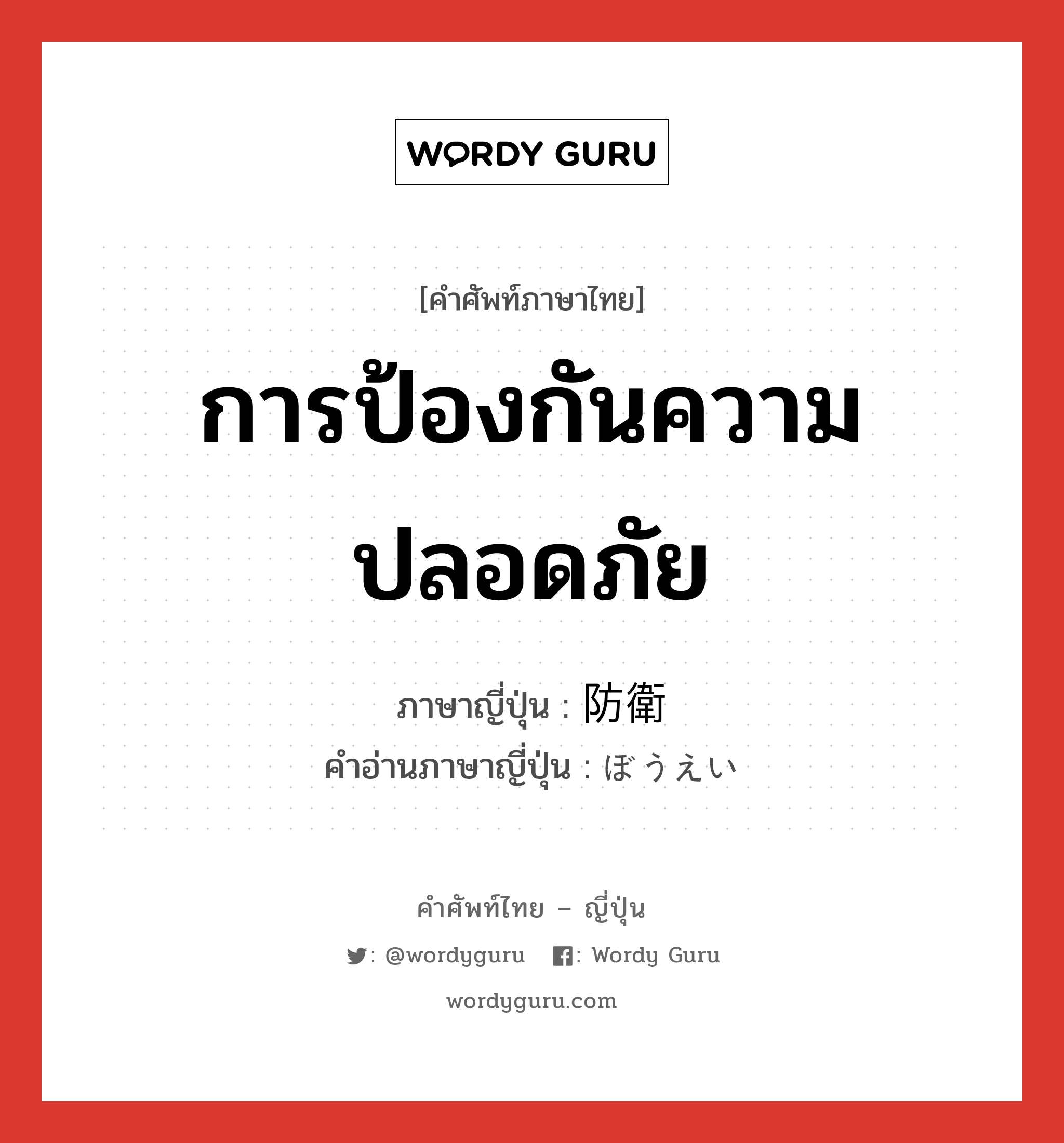 การป้องกันความปลอดภัย ภาษาญี่ปุ่นคืออะไร, คำศัพท์ภาษาไทย - ญี่ปุ่น การป้องกันความปลอดภัย ภาษาญี่ปุ่น 防衛 คำอ่านภาษาญี่ปุ่น ぼうえい หมวด n หมวด n