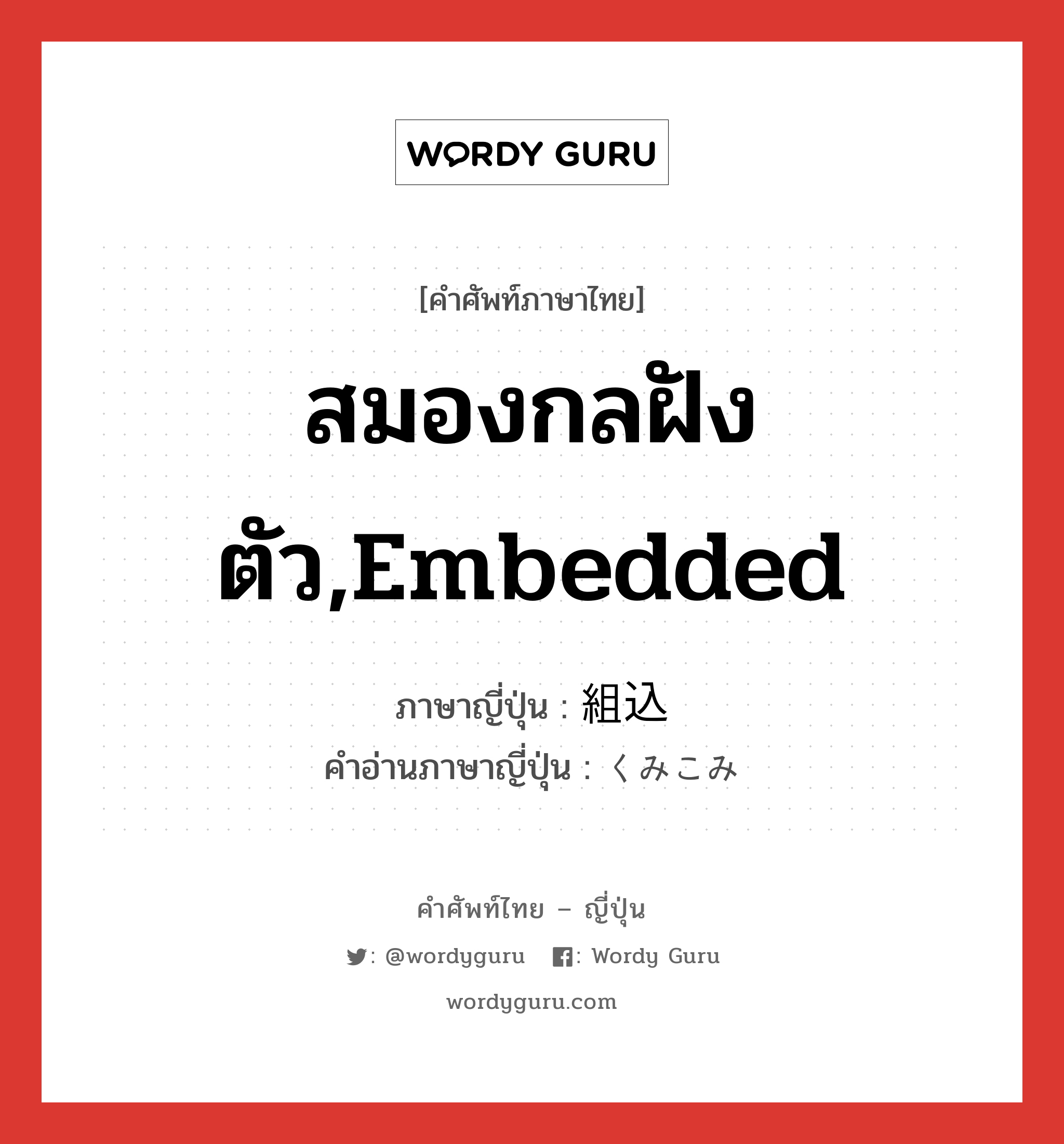 สมองกลฝังตัว,embedded ภาษาญี่ปุ่นคืออะไร, คำศัพท์ภาษาไทย - ญี่ปุ่น สมองกลฝังตัว,embedded ภาษาญี่ปุ่น 組込 คำอ่านภาษาญี่ปุ่น くみこみ หมวด n หมวด n