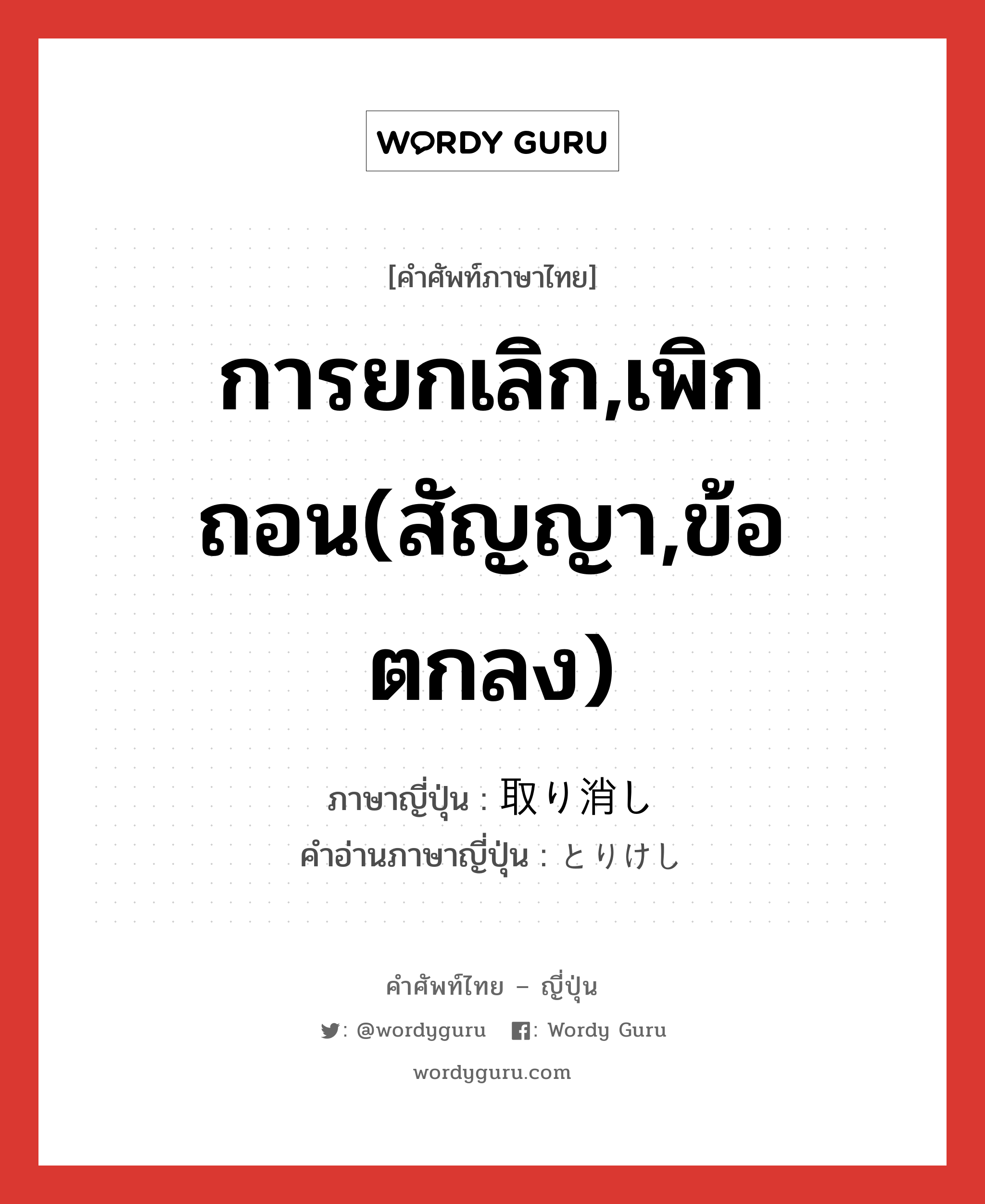 การยกเลิก,เพิกถอน(สัญญา,ข้อตกลง) ภาษาญี่ปุ่นคืออะไร, คำศัพท์ภาษาไทย - ญี่ปุ่น การยกเลิก,เพิกถอน(สัญญา,ข้อตกลง) ภาษาญี่ปุ่น 取り消し คำอ่านภาษาญี่ปุ่น とりけし หมวด n หมวด n